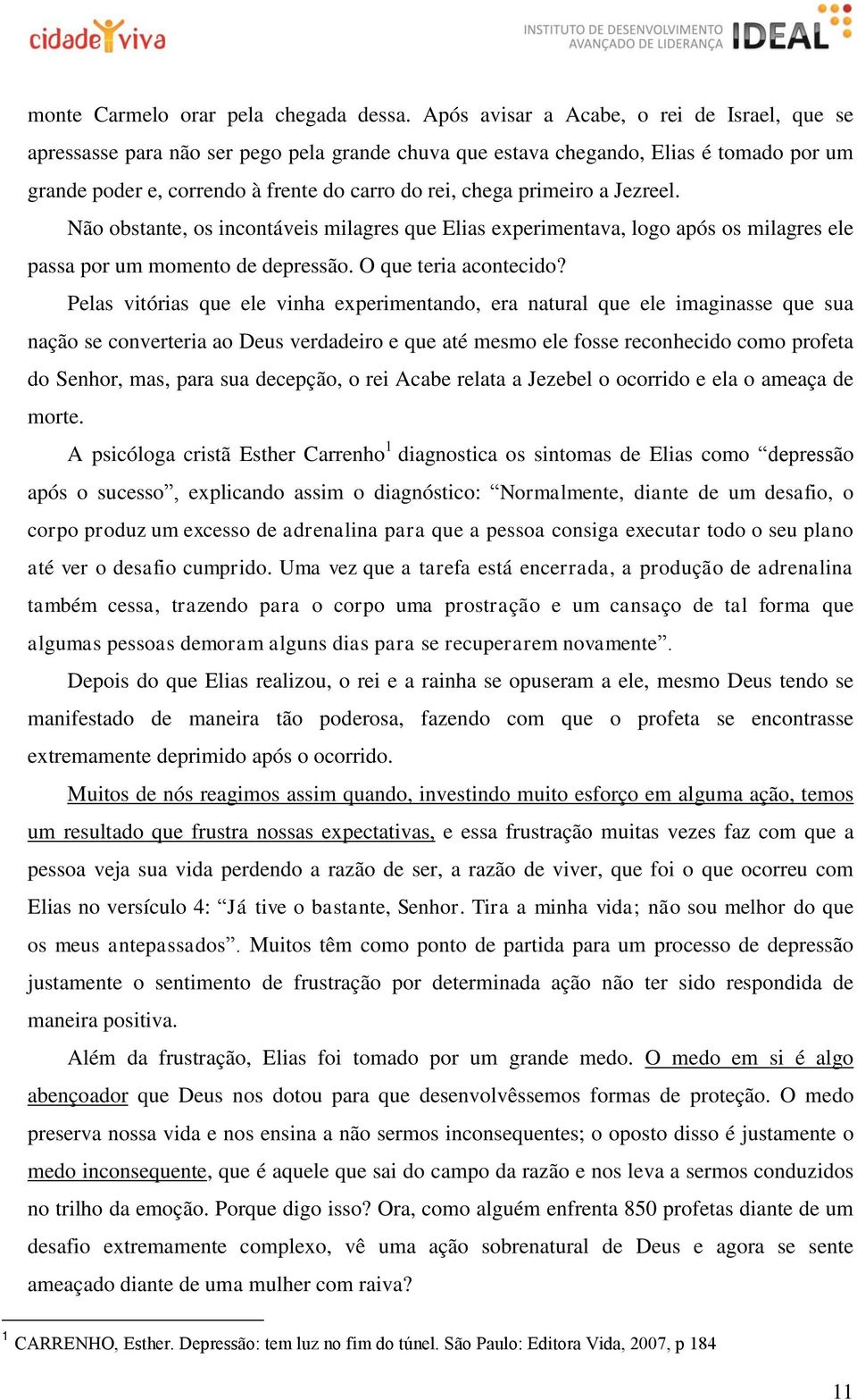 primeiro a Jezreel. Não obstante, os incontáveis milagres que Elias experimentava, logo após os milagres ele passa por um momento de depressão. O que teria acontecido?