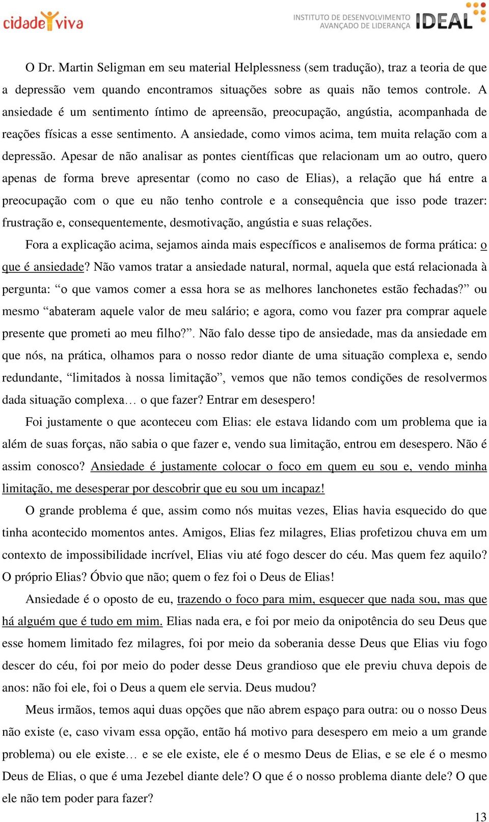 Apesar de não analisar as pontes científicas que relacionam um ao outro, quero apenas de forma breve apresentar (como no caso de Elias), a relação que há entre a preocupação com o que eu não tenho