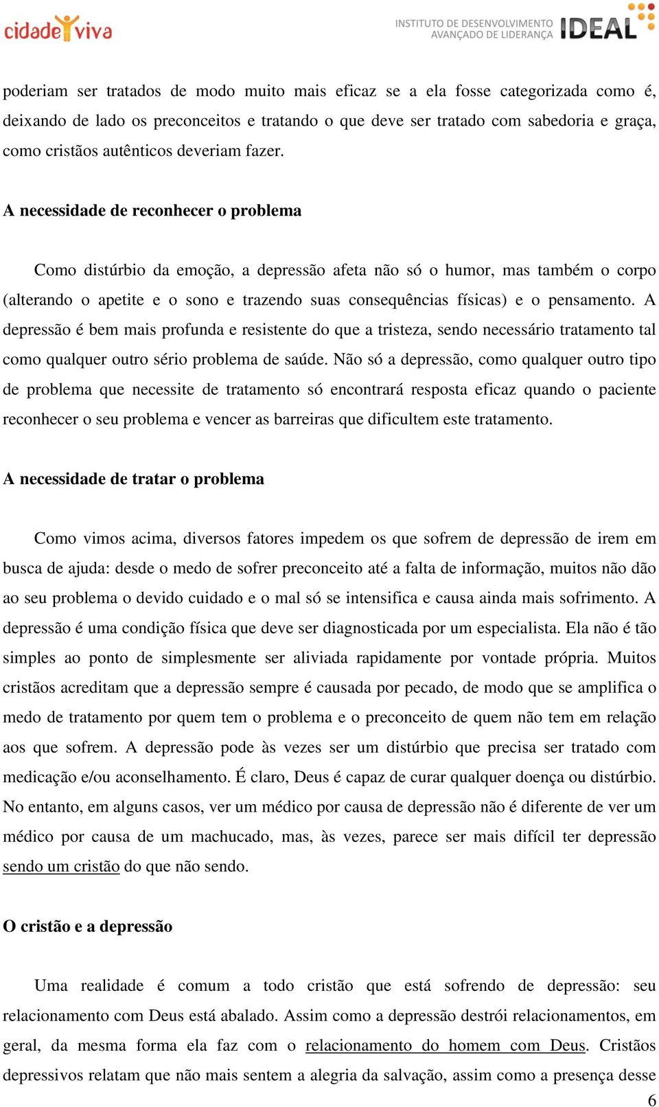 A necessidade de reconhecer o problema Como distúrbio da emoção, a depressão afeta não só o humor, mas também o corpo (alterando o apetite e o sono e trazendo suas consequências físicas) e o