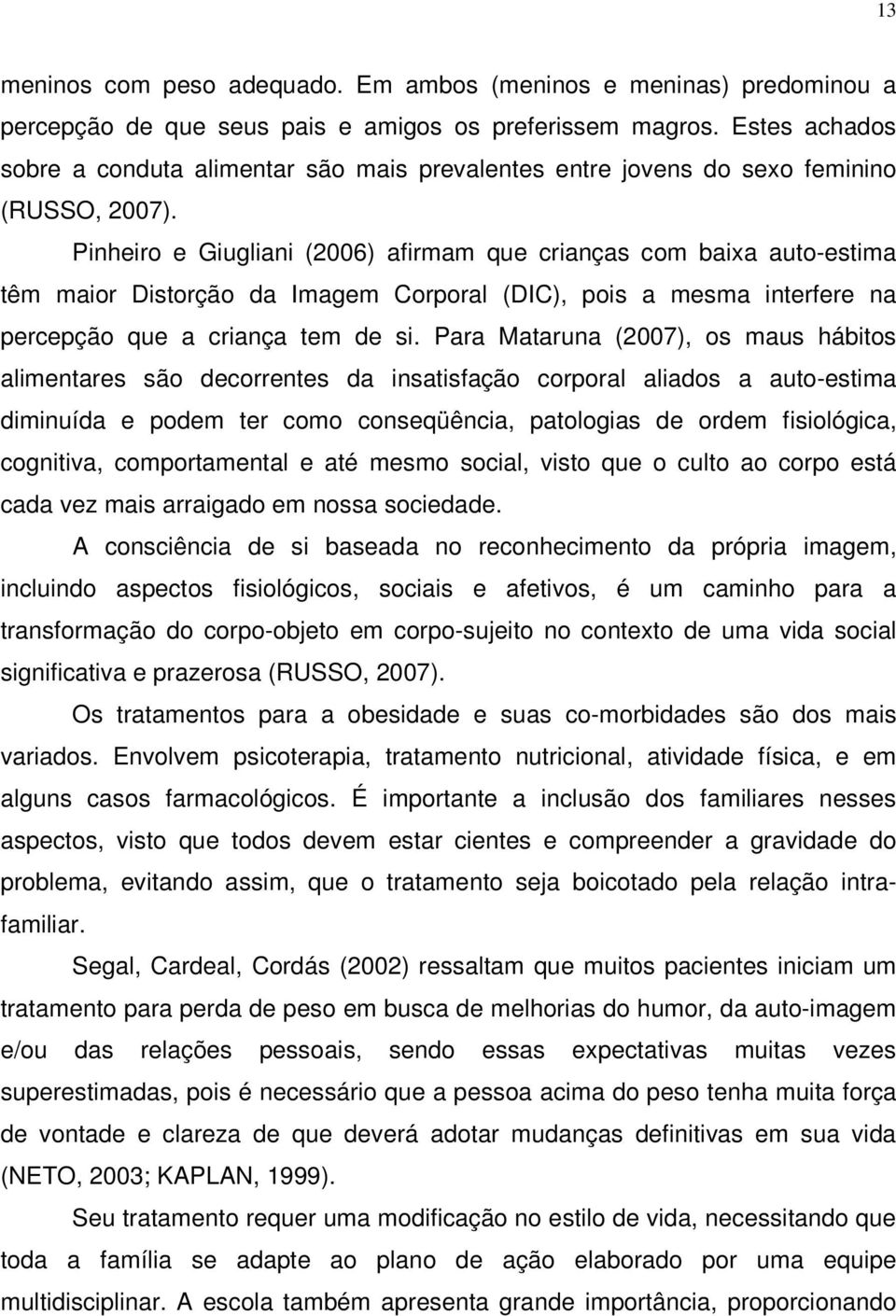 Pinheiro e Giugliani (2006) afirmam que crianças com baixa auto-estima têm maior Distorção da Imagem Corporal (DIC), pois a mesma interfere na percepção que a criança tem de si.