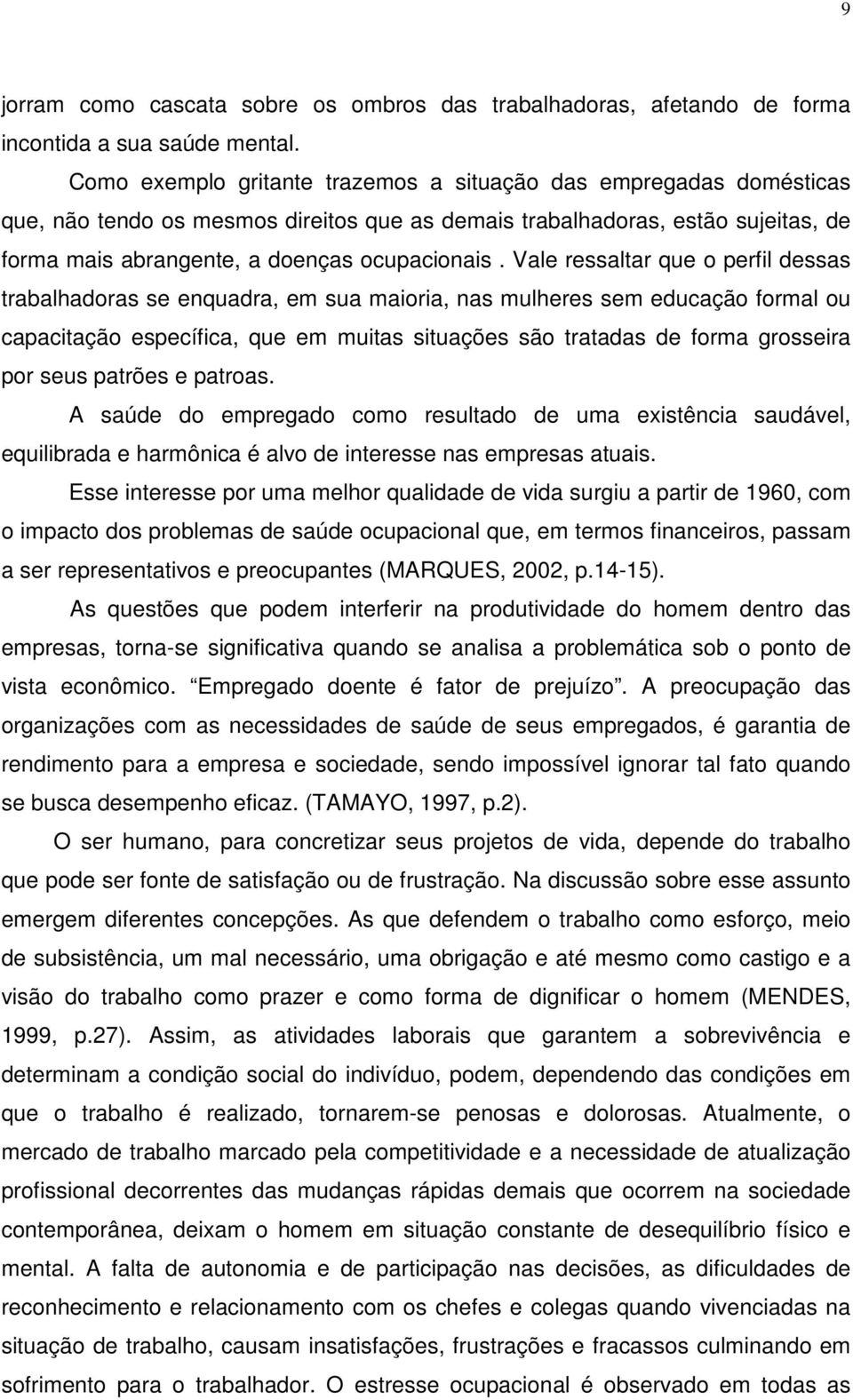 Vale ressaltar que o perfil dessas trabalhadoras se enquadra, em sua maioria, nas mulheres sem educação formal ou capacitação específica, que em muitas situações são tratadas de forma grosseira por