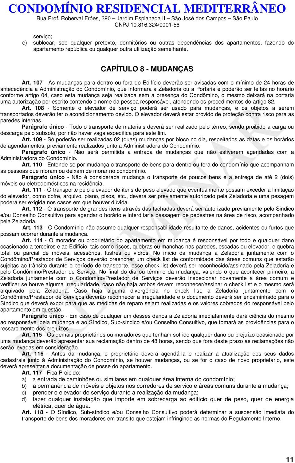 feitas no horário conforme artigo 04, caso esta mudança seja realizada sem a presença do Condômino, o mesmo deixará na portaria uma autorização por escrito contendo o nome da pessoa responsável,