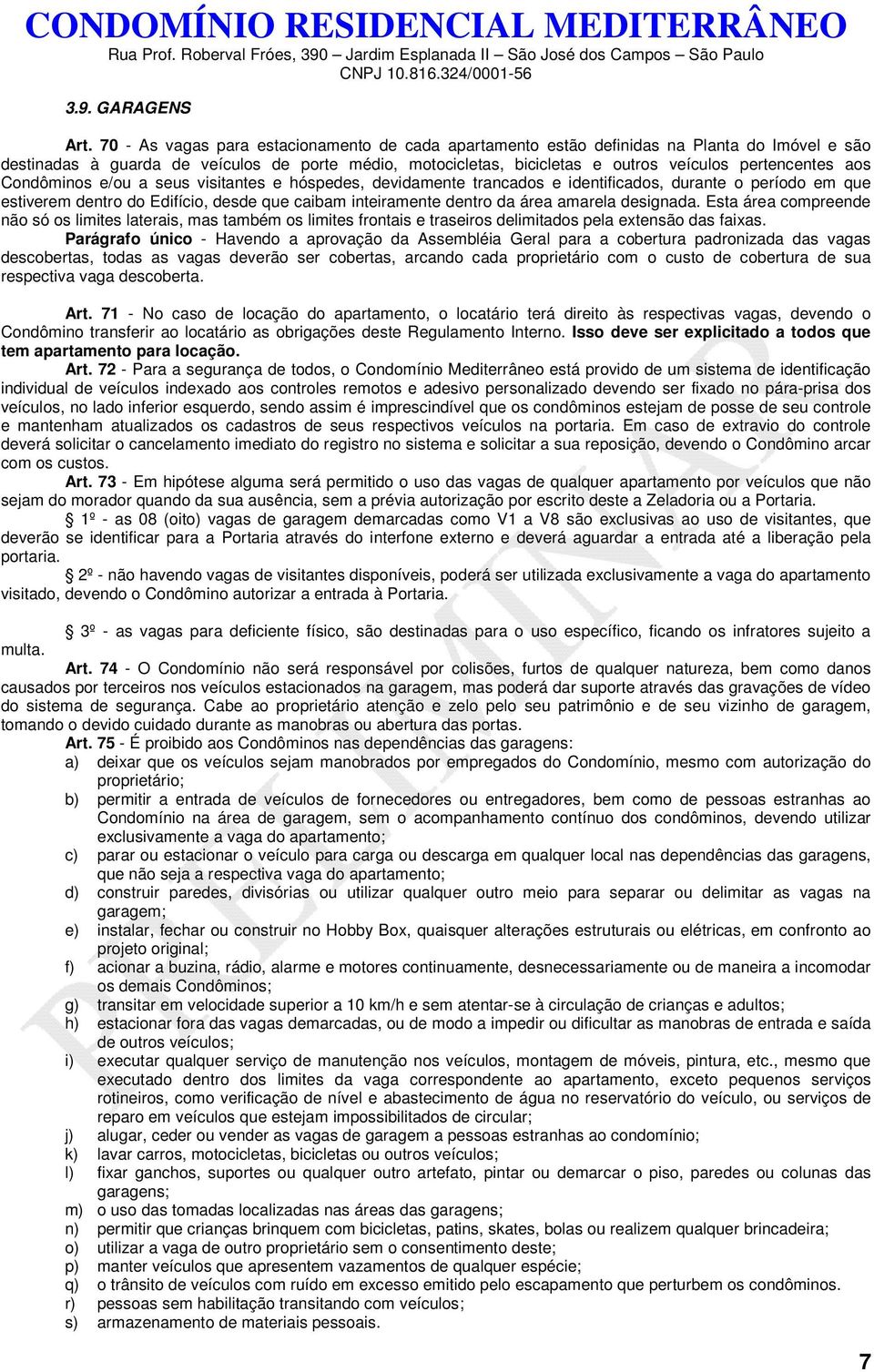 aos Condôminos e/ou a seus visitantes e hóspedes, devidamente trancados e identificados, durante o período em que estiverem dentro do Edifício, desde que caibam inteiramente dentro da área amarela