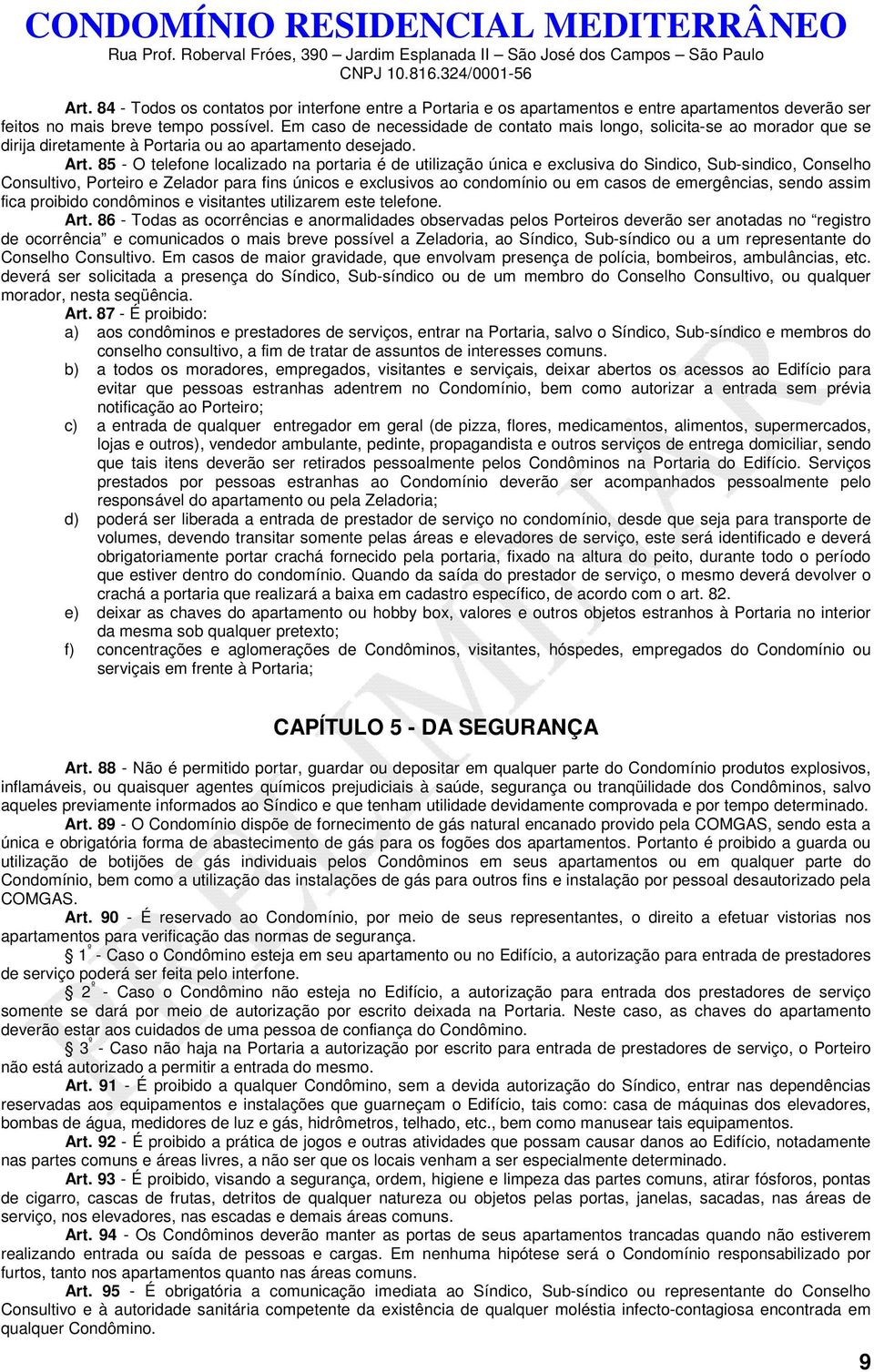 85 - O telefone localizado na portaria é de utilização única e exclusiva do Sindico, Sub-sindico, Conselho Consultivo, Porteiro e Zelador para fins únicos e exclusivos ao condomínio ou em casos de