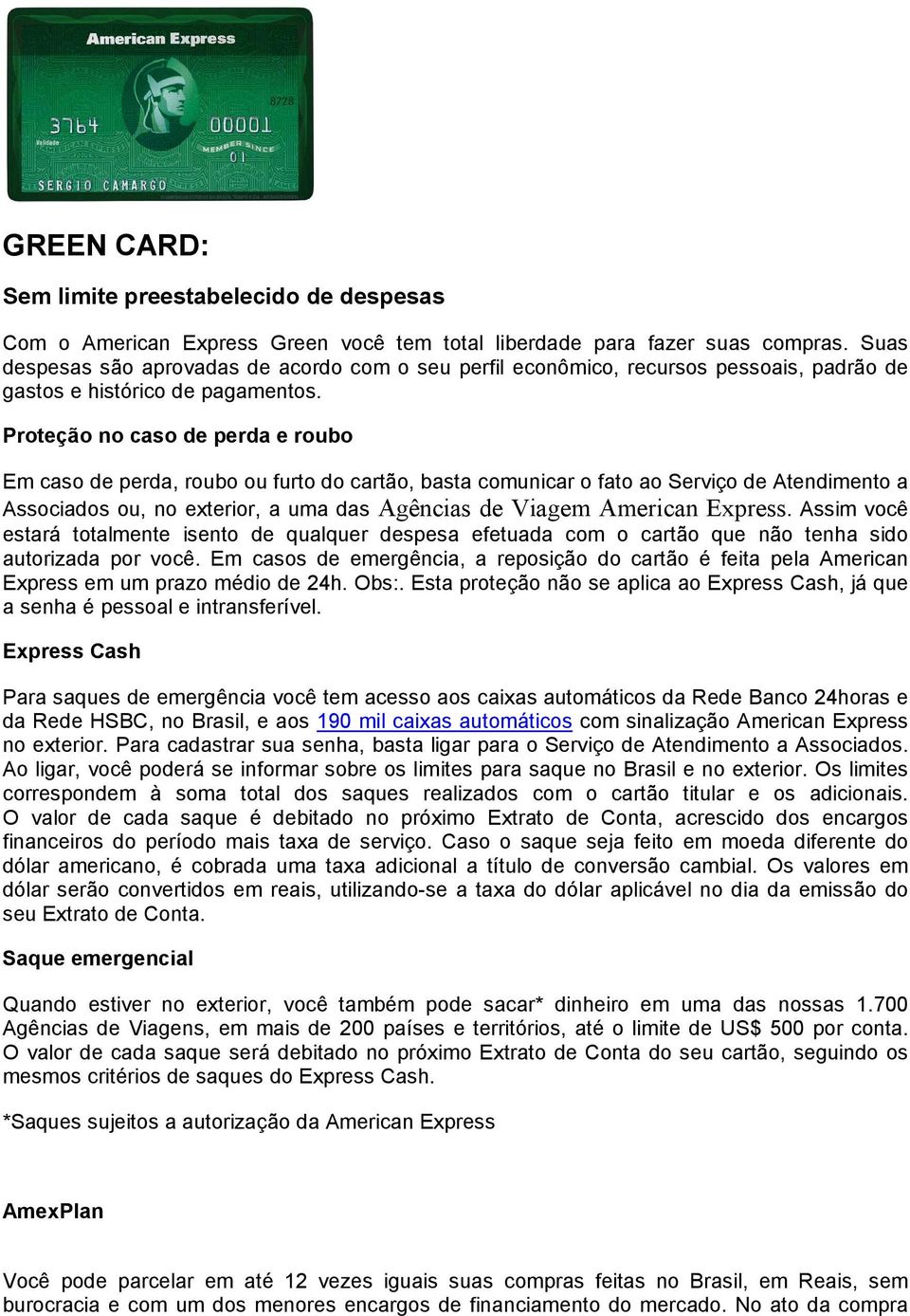 Proteção no caso de perda e roubo Em caso de perda, roubo ou furto do cartão, basta comunicar o fato ao Serviço de Atendimento a Associados ou, no exterior, a uma das Agências de Viagem American