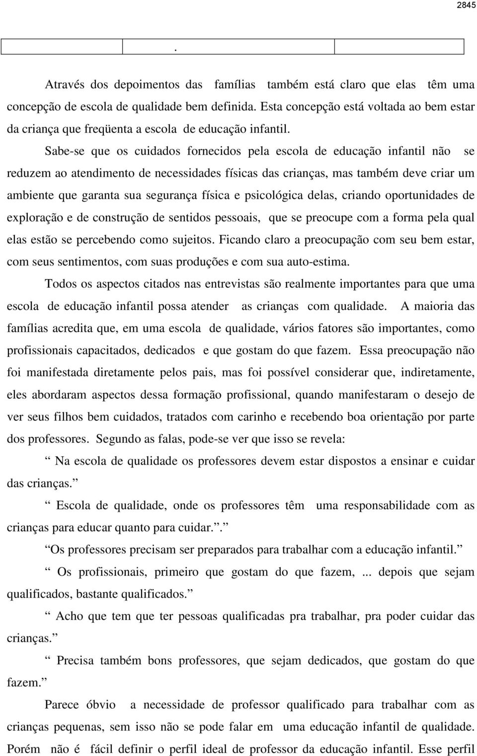 Sabe-se que os cuidados fornecidos pela escola de educação infantil não se reduzem ao atendimento de necessidades físicas das crianças, mas também deve criar um ambiente que garanta sua segurança