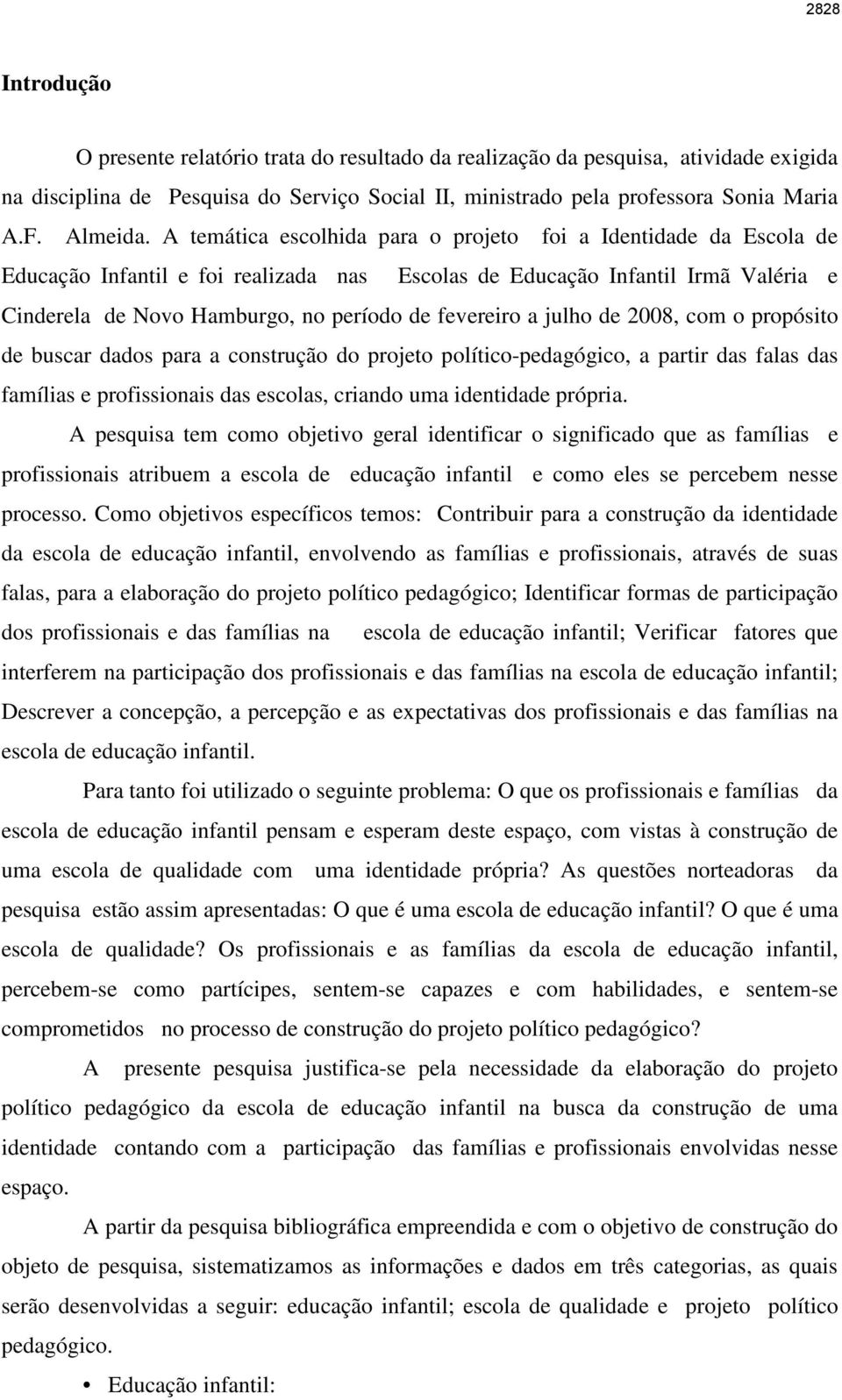 A temática escolhida para o projeto foi a Identidade da Escola de Educação Infantil e foi realizada nas Escolas de Educação Infantil Irmã Valéria e Cinderela de Novo Hamburgo, no período de fevereiro