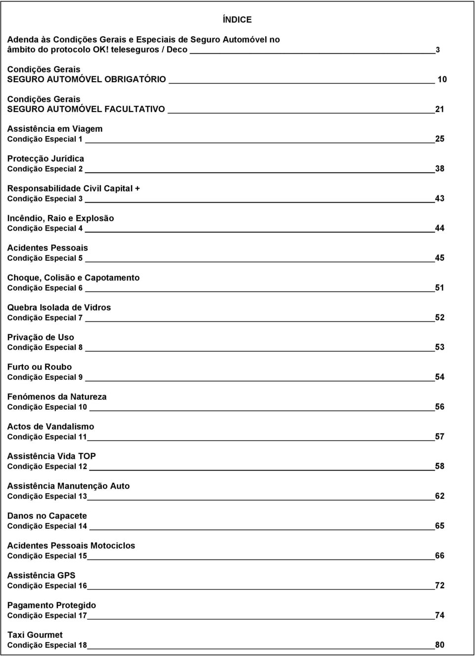 Capital + Condição Especial 3 43 Incêndio, Raio e Explosão Condição Especial 4 44 Acidentes Pessoais Condição Especial 5 45 Choque, Colisão e Capotamento Condição Especial 6 51 Quebra Isolada de
