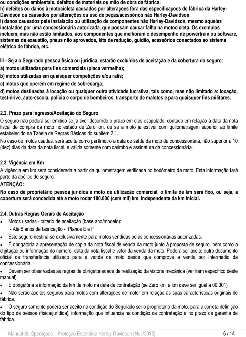 i) danos causados pela instalação ou utilização de componentes não Harley-Davidson, mesmo aqueles instalados por uma concessionária autorizada, que possam causar falha na motocicleta.