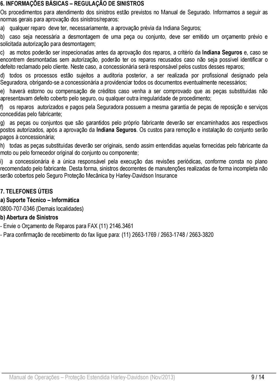 de uma peça ou conjunto, deve ser emitido um orçamento prévio e solicitada autorização para desmontagem; c) as motos poderão ser inspecionadas antes da aprovação dos reparos, a critério da Indiana