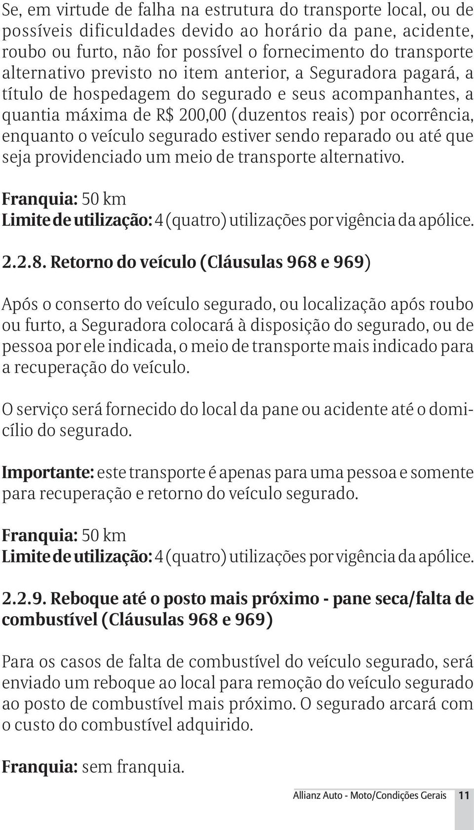 estiver sendo reparado ou até que seja providenciado um meio de transporte alternativo. Franquia: 50 km Limite de utilização: 4 (quatro) utilizações por vigência da apólice. 2.2.8.