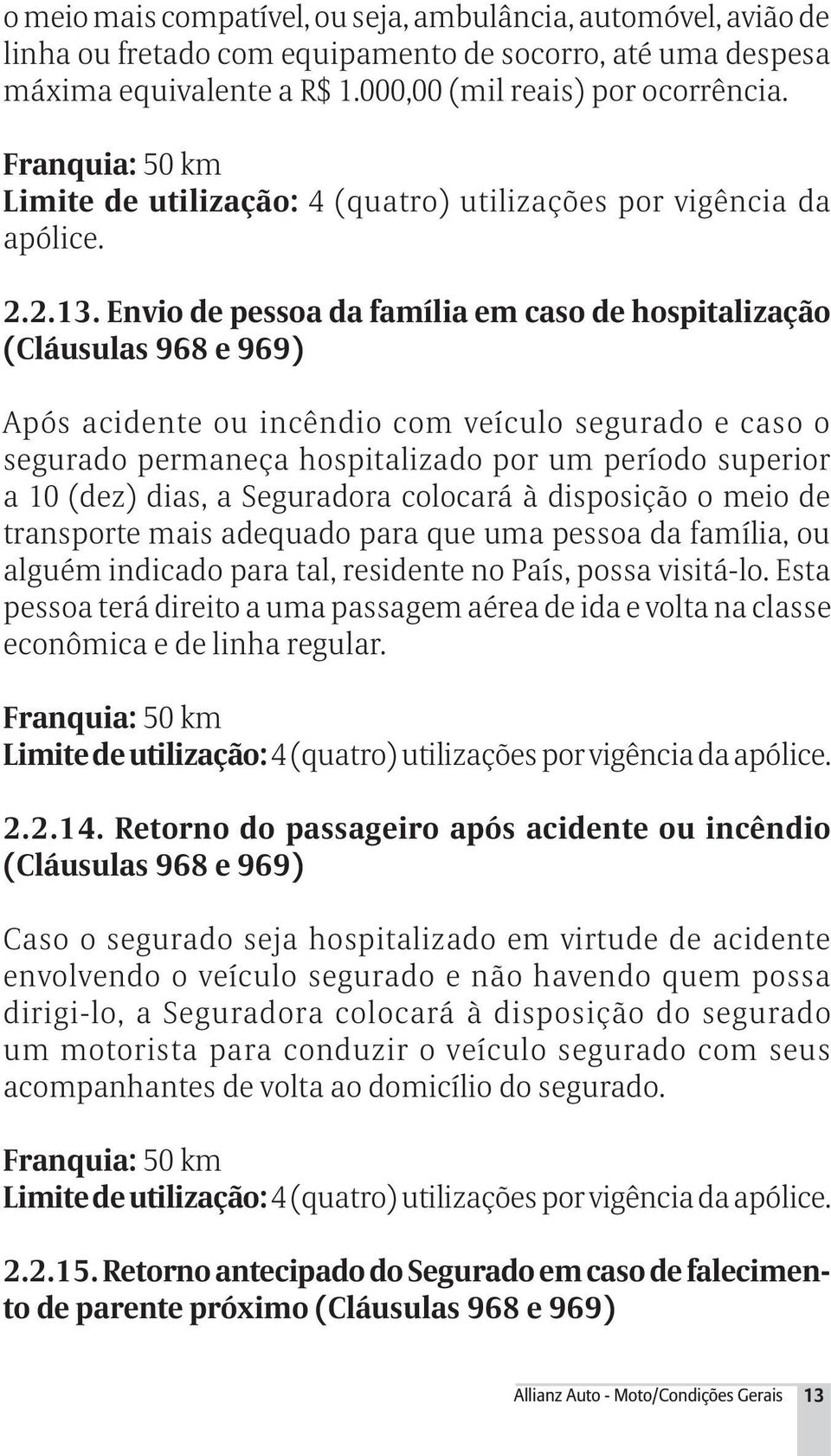 Envio de pessoa da família em caso de hospitalização (Cláusulas 968 e 969) Após acidente ou incêndio com veículo segurado e caso o segurado permaneça hospitalizado por um período superior a 10 (dez)