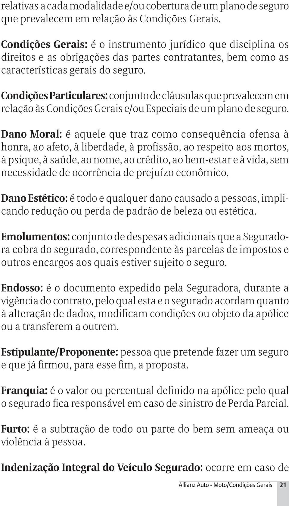 Condições Particulares: conjunto de cláusulas que prevalecem em relação às Condições Gerais e/ou Especiais de um plano de seguro.