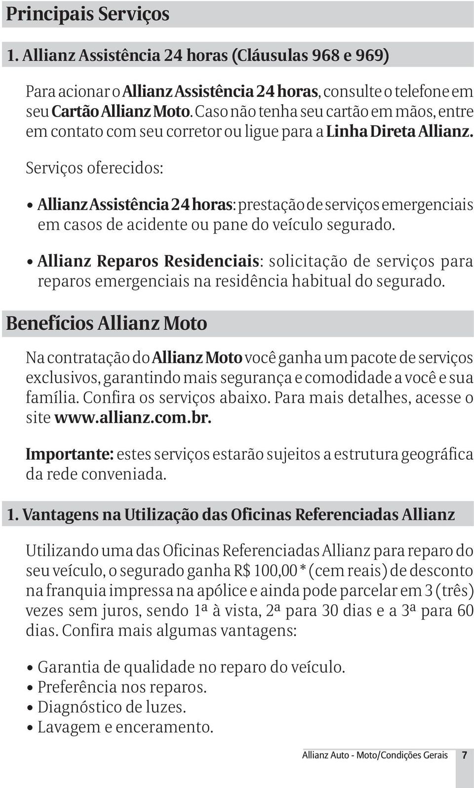 Serviços oferecidos: Allianz Assistência 24 horas: prestação de serviços emergenciais em casos de acidente ou pane do veículo segurado.