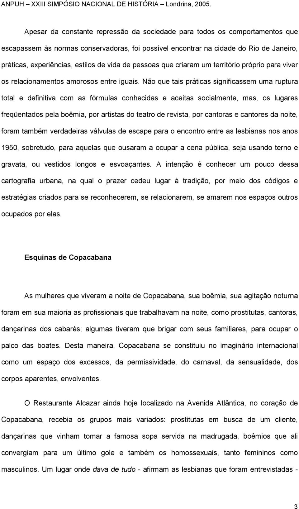 Não que tais práticas significassem uma ruptura total e definitiva com as fórmulas conhecidas e aceitas socialmente, mas, os lugares freqüentados pela boêmia, por artistas do teatro de revista, por