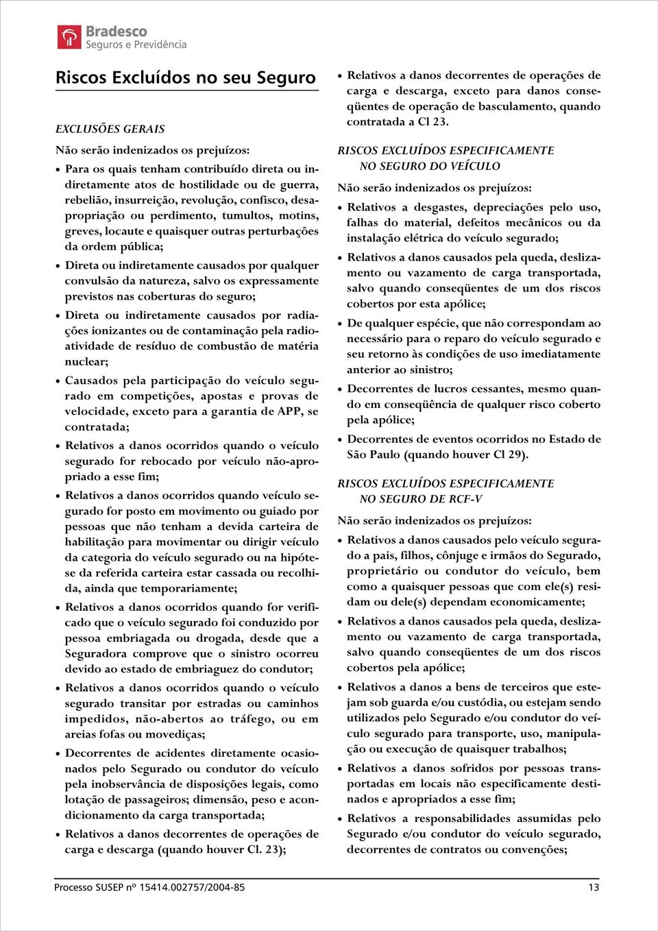 natureza, salvo os expressamente previstos nas coberturas do seguro; Direta ou indiretamente causados por radiações ionizantes ou de contaminação pela radioatividade de resíduo de combustão de