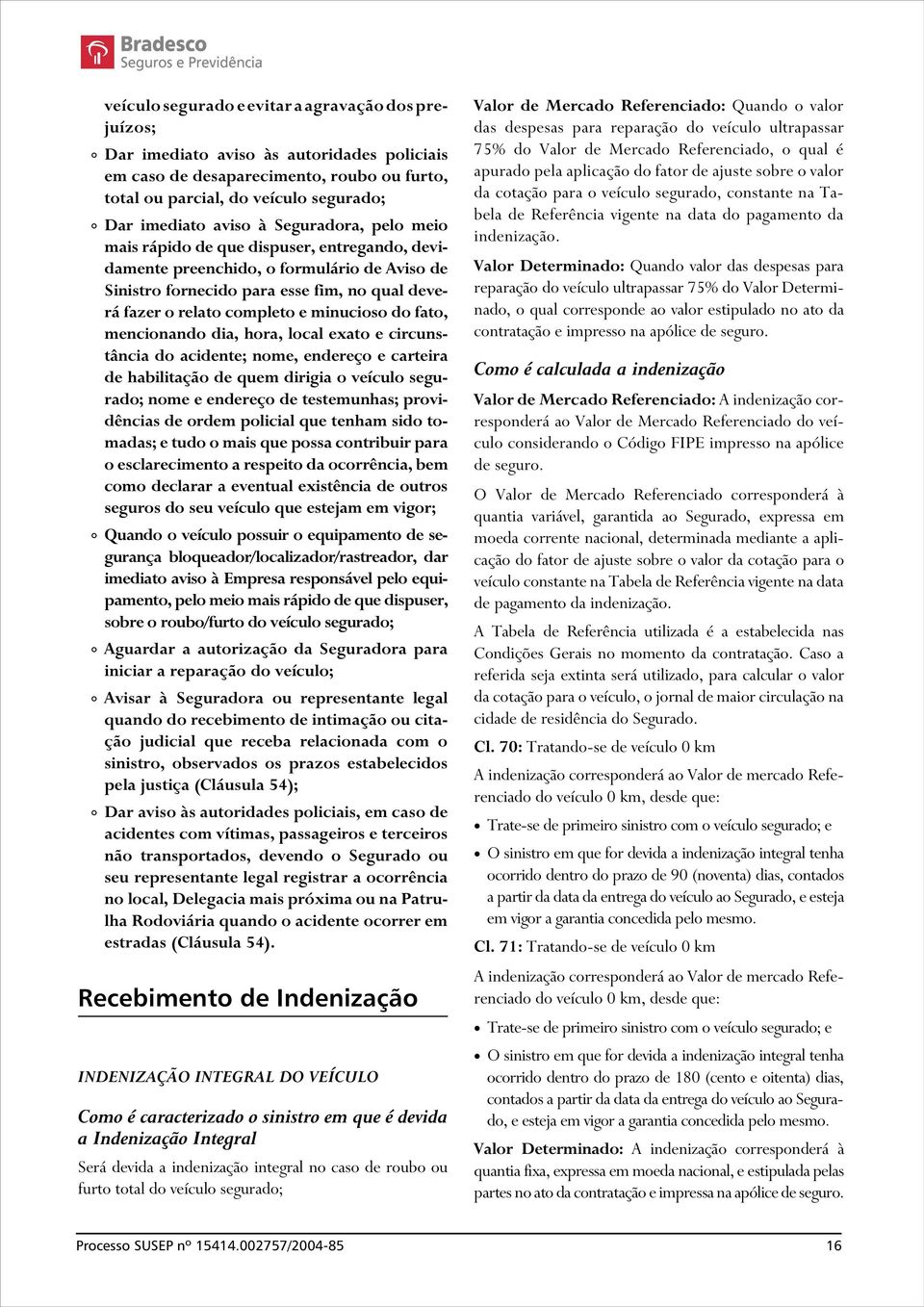 minucioso do fato, mencionando dia, hora, local exato e circunstância do acidente; nome, endereço e carteira de habilitação de quem dirigia o veículo segurado; nome e endereço de testemunhas;