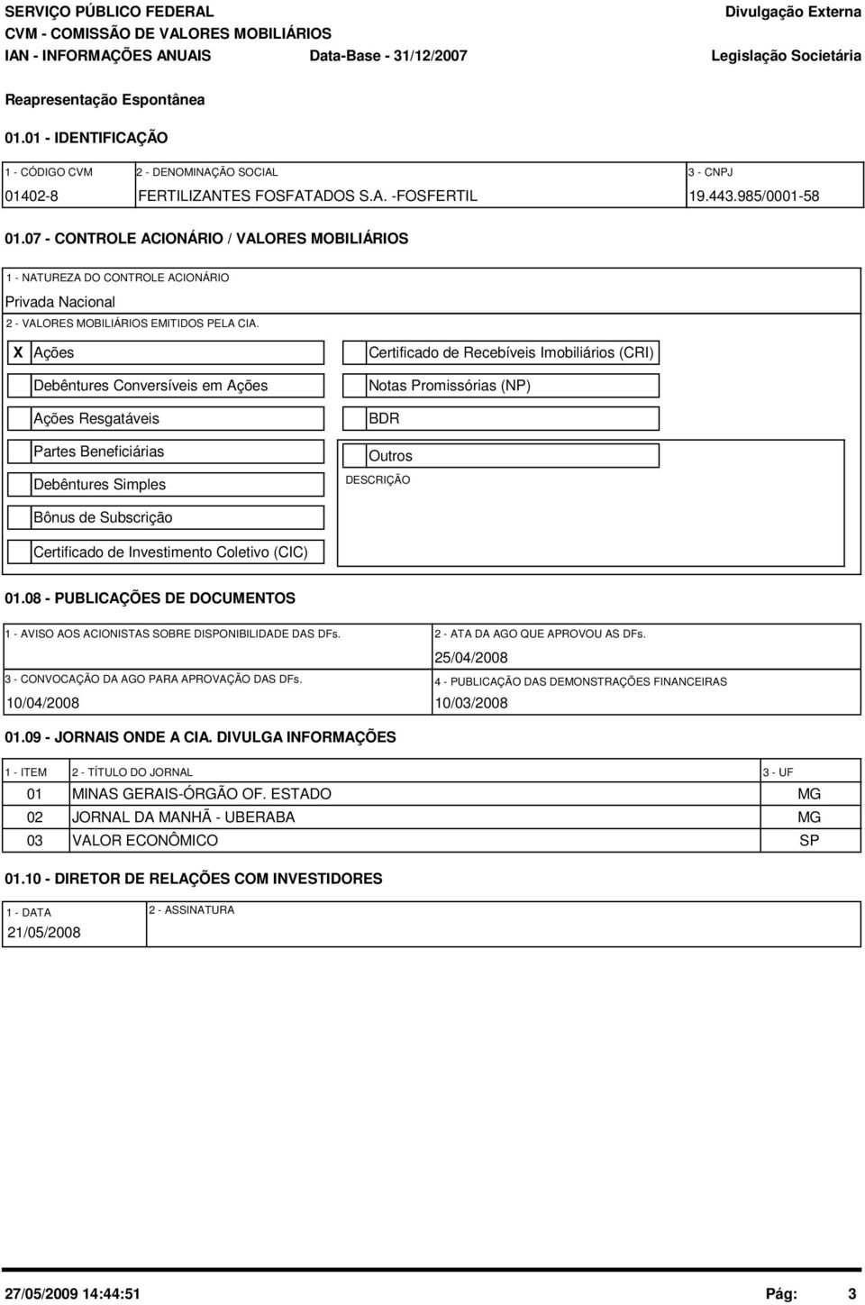 X Ações Debêntures Conversíveis em Ações Ações Resgatáveis Partes Beneficiárias Debêntures Simples Bônus de Subscrição Certificado de Investimento Coletivo (CIC) Certificado de Recebíveis