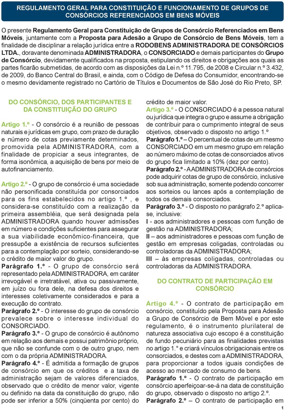 , doravante denominada ADMINISTRADORA, o CONSORCIADO e demais participantes do Grupo de Consórcio, devidamente qualificados na proposta, estipulando os direitos e obrigações aos quais as partes