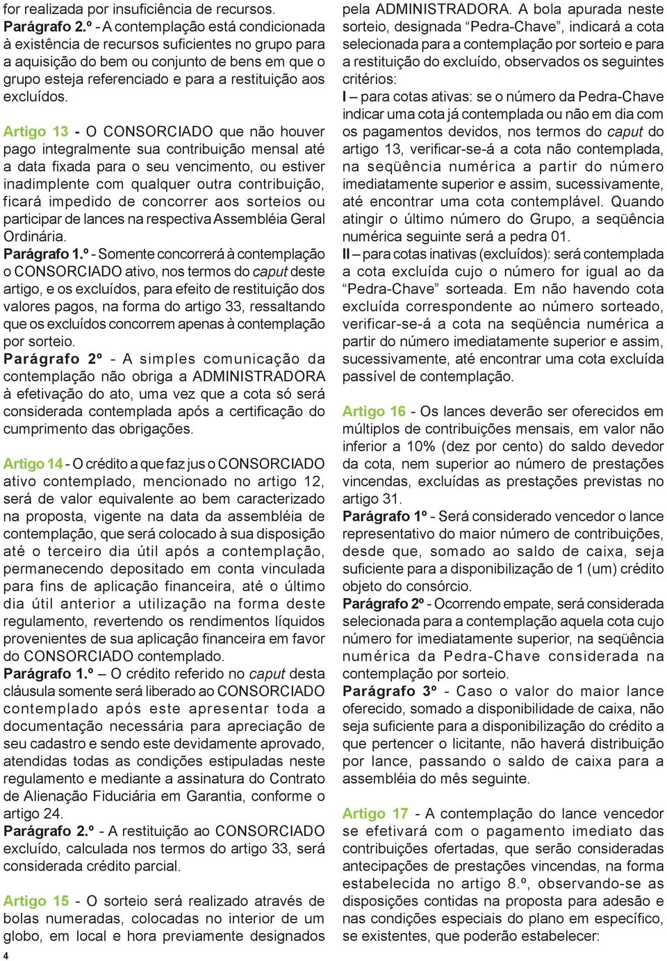 Artigo 13 - O CONSORCIADO que não houver pago integralmente sua contribuição mensal até a data fixada para o seu vencimento, ou estiver inadimplente com qualquer outra contribuição, ficará impedido