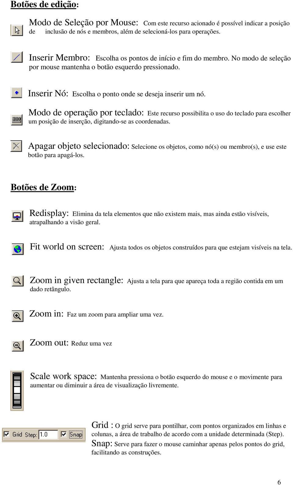 Modo de operação por teclado: Este recurso possibilita o uso do teclado para escolher um posição de inserção, digitando-se as coordenadas.