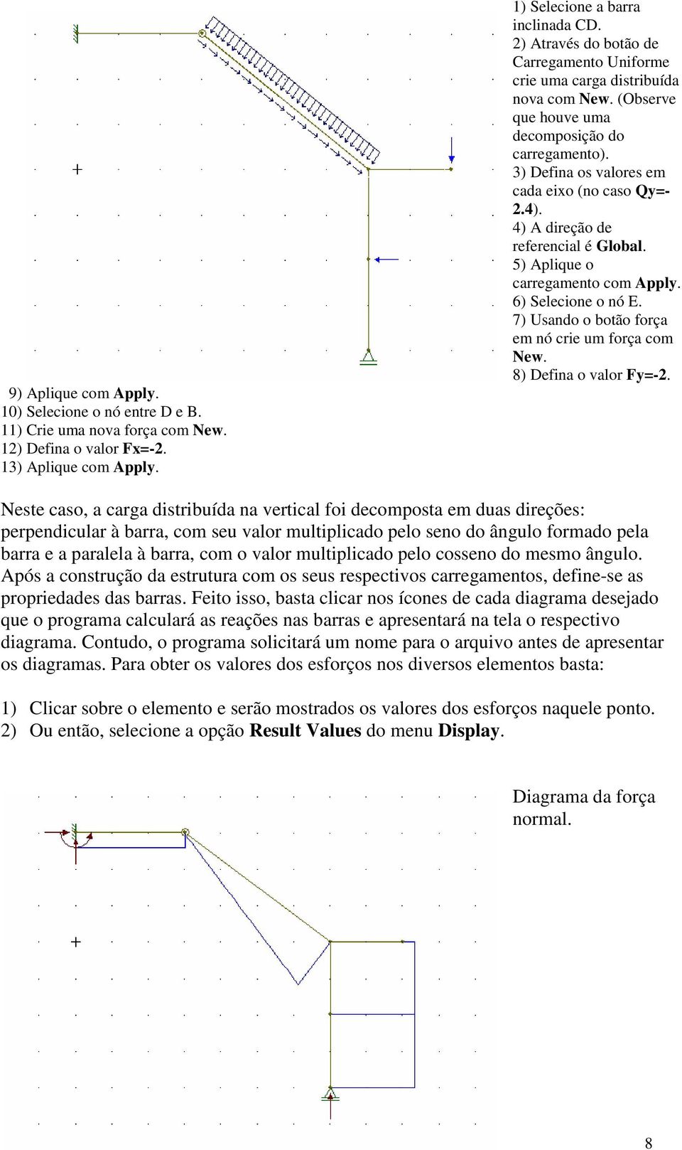 4) A direção de referencial é Global. 5) Aplique o carregamento com Apply. 6) Selecione o nó E. 7) Usando o botão força em nó crie um força com New. 8) Defina o valor Fy=-2.