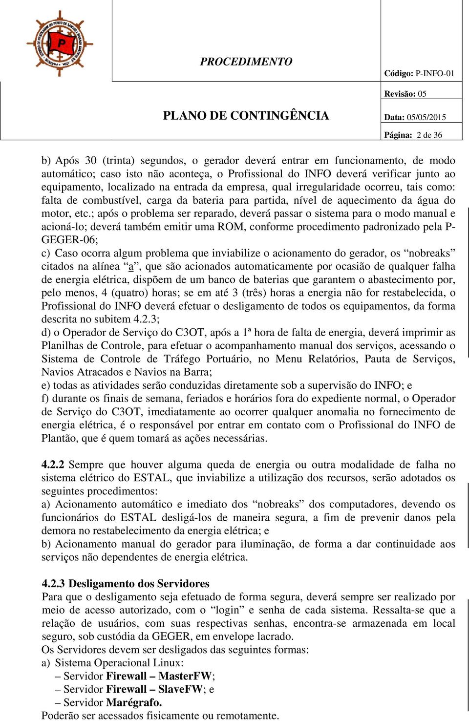 ; após o problema ser reparado, deverá passar o sistema para o modo manual e acioná-lo; deverá também emitir uma ROM, conforme procedimento padronizado pela P- GEGER-06; c) Caso ocorra algum problema