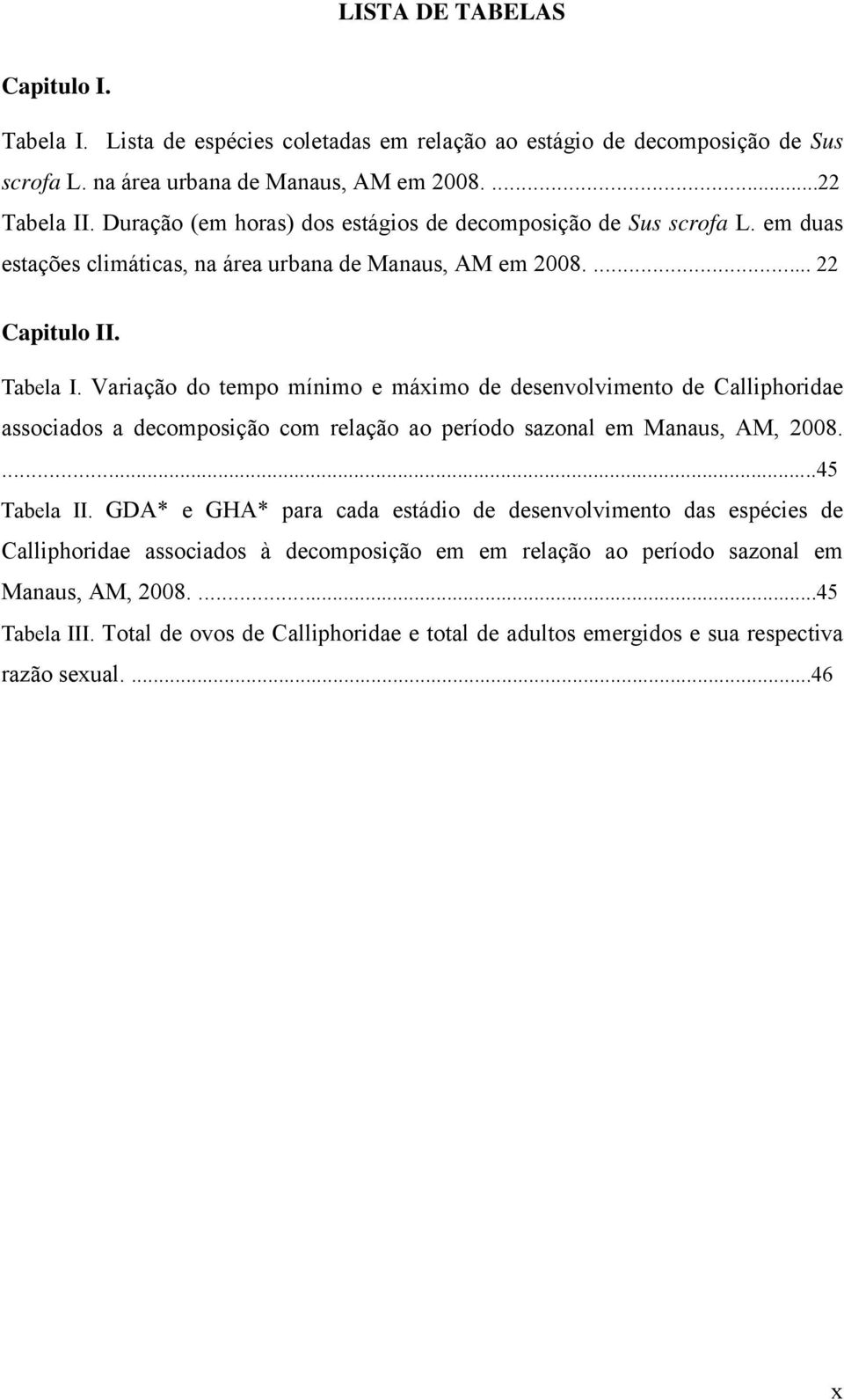 Variação do tempo mínimo e máximo de desenvolvimento de Calliphoridae associados a decomposição com relação ao período sazonal em Manaus, AM, 2008....45 Tabela II.