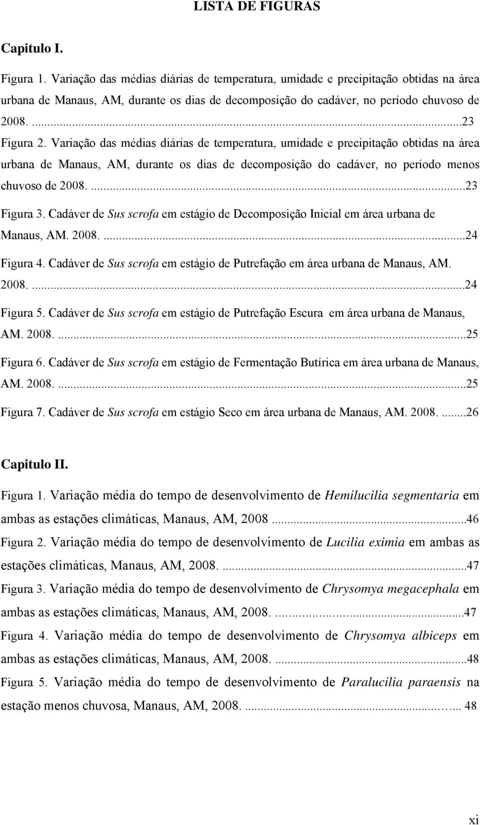 Variação das médias diárias de temperatura, umidade e precipitação obtidas na área urbana de Manaus, AM, durante os dias de decomposição do cadáver, no período menos chuvoso de 2008....23 Figura 3.