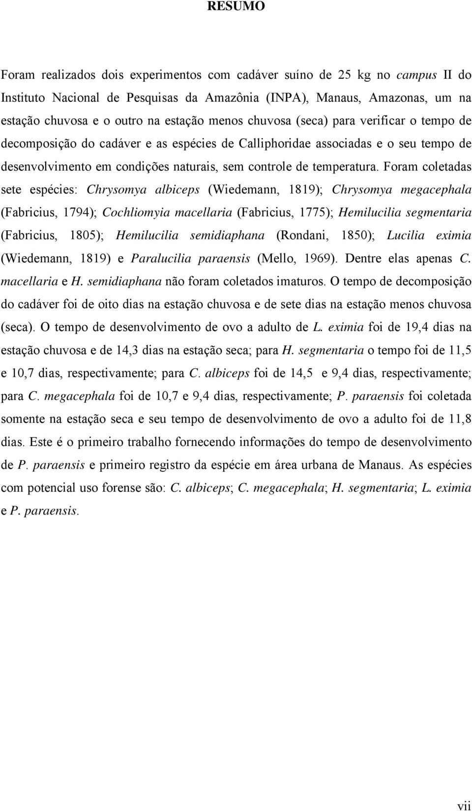 Foram coletadas sete espécies: Chrysomya albiceps (Wiedemann, 1819); Chrysomya megacephala (Fabricius, 1794); Cochliomyia macellaria (Fabricius, 1775); Hemilucilia segmentaria (Fabricius, 1805);