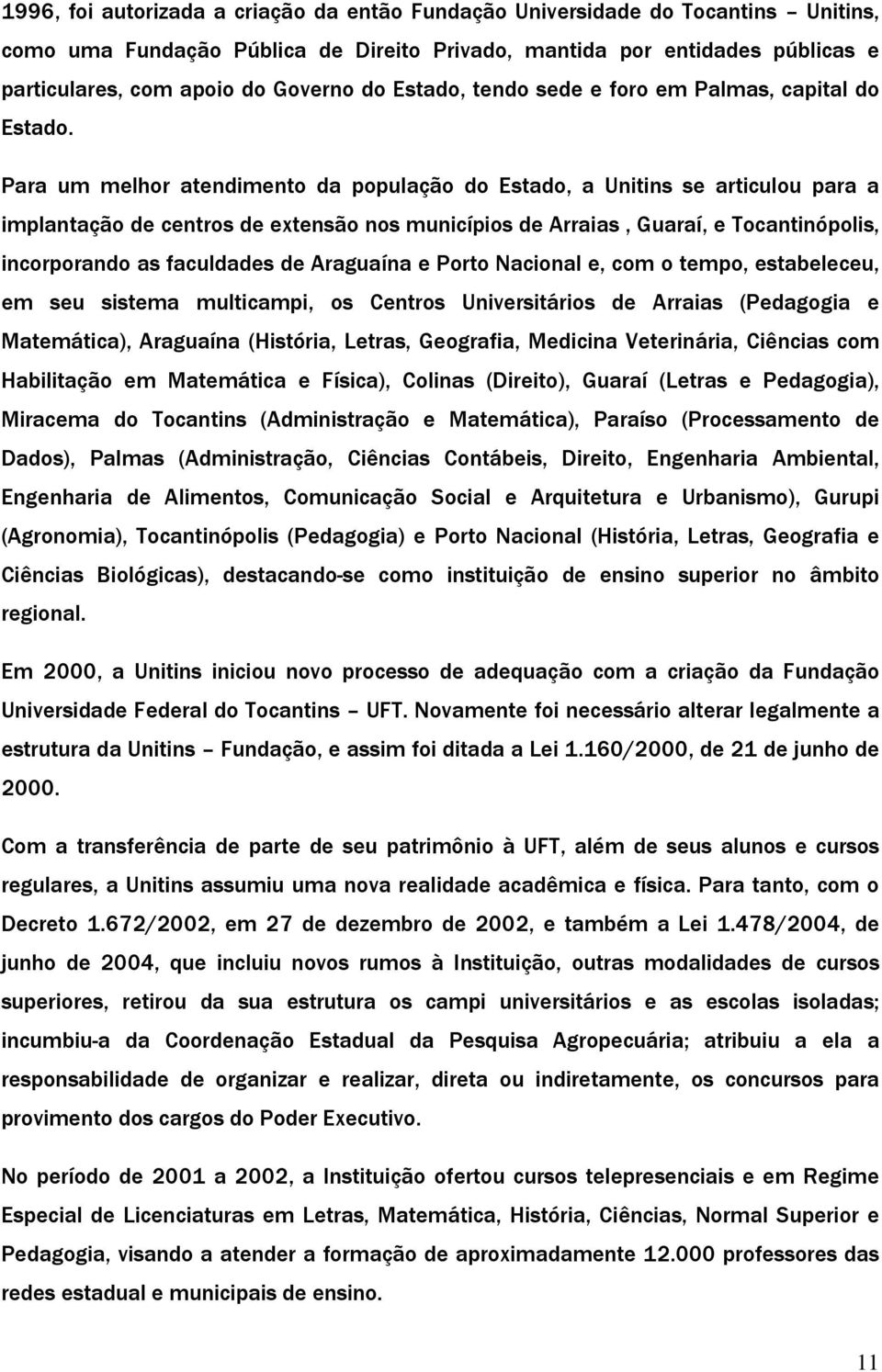 Para um melhor atendimento da população do Estado, a Unitins se articulou para a implantação de centros de extensão nos municípios de Arraias, Guaraí, e Tocantinópolis, incorporando as faculdades de