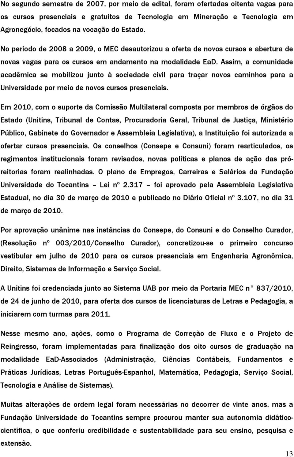 Assim, a comunidade acadêmica se mobilizou junto à sociedade civil para traçar novos caminhos para a Universidade por meio de novos cursos presenciais.