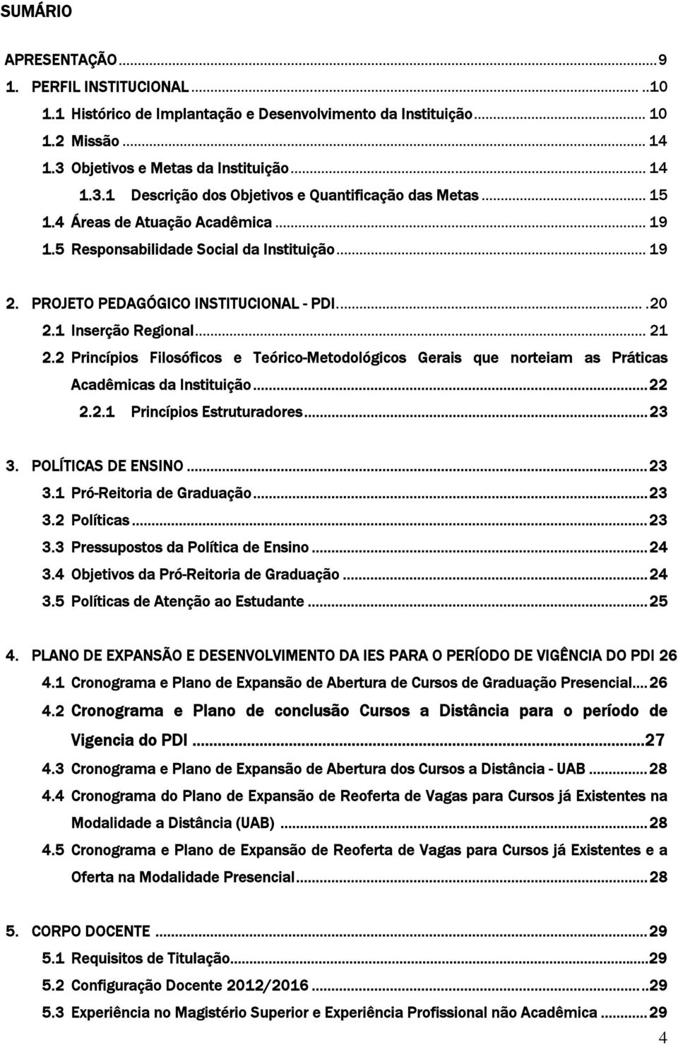 2 Princípios Filosóficos e Teórico-Metodológicos Gerais que norteiam as Práticas Acadêmicas da Instituição... 22 2.2.1 Princípios Estruturadores... 23 3. POLÍTICAS DE ENSINO... 23 3.1 Pró-Reitoria de Graduação.