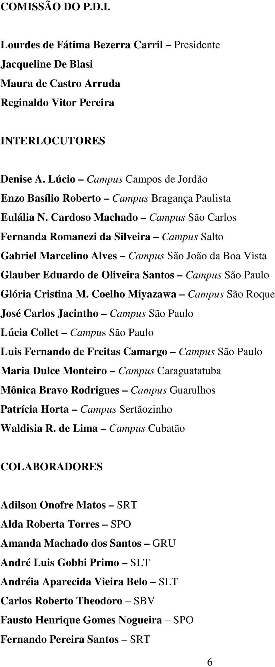 Cardoso Machado Campus São Carlos Fernanda Romanezi da Silveira Campus Salto Gabriel Marcelino Alves Campus São João da Boa Vista Glauber Eduardo de Oliveira Santos Campus São Paulo Glória Cristina M.