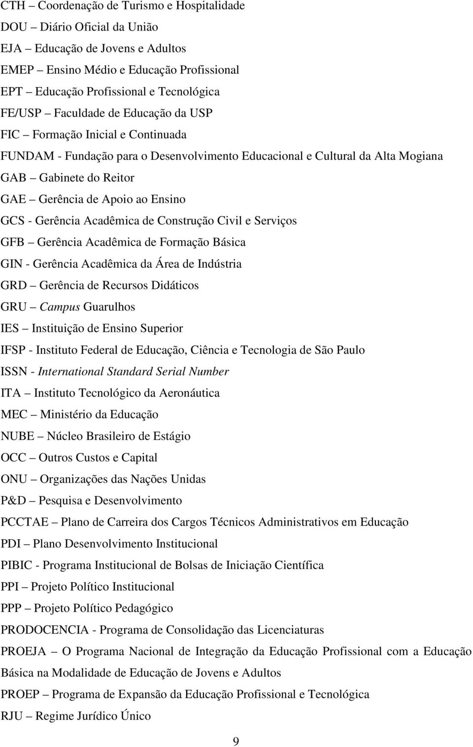 GCS - Gerência Acadêmica de Construção Civil e Serviços GFB Gerência Acadêmica de Formação Básica GIN - Gerência Acadêmica da Área de Indústria GRD Gerência de Recursos Didáticos GRU Campus Guarulhos