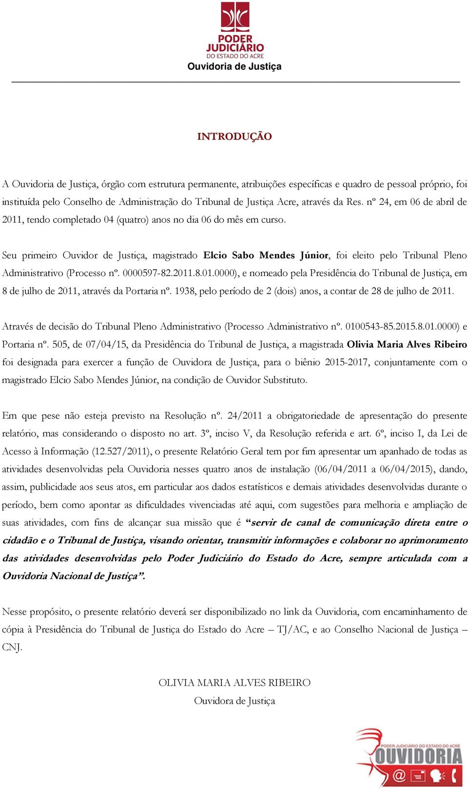 Seu primeiro Ouvidor de Justiça, magistrado Elcio Sabo Mendes Júnior, foi eleito pelo Tribunal Pleno Administrativo (Processo nº. 0000597-82.2011