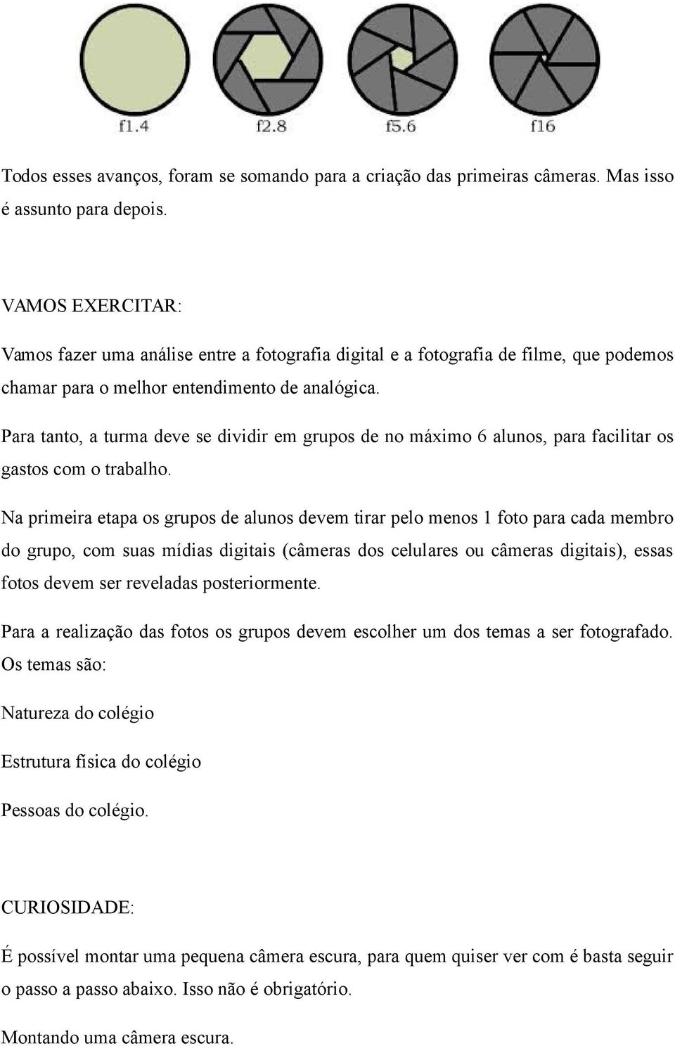 Para tanto, a turma deve se dividir em grupos de no máximo 6 alunos, para facilitar os gastos com o trabalho.