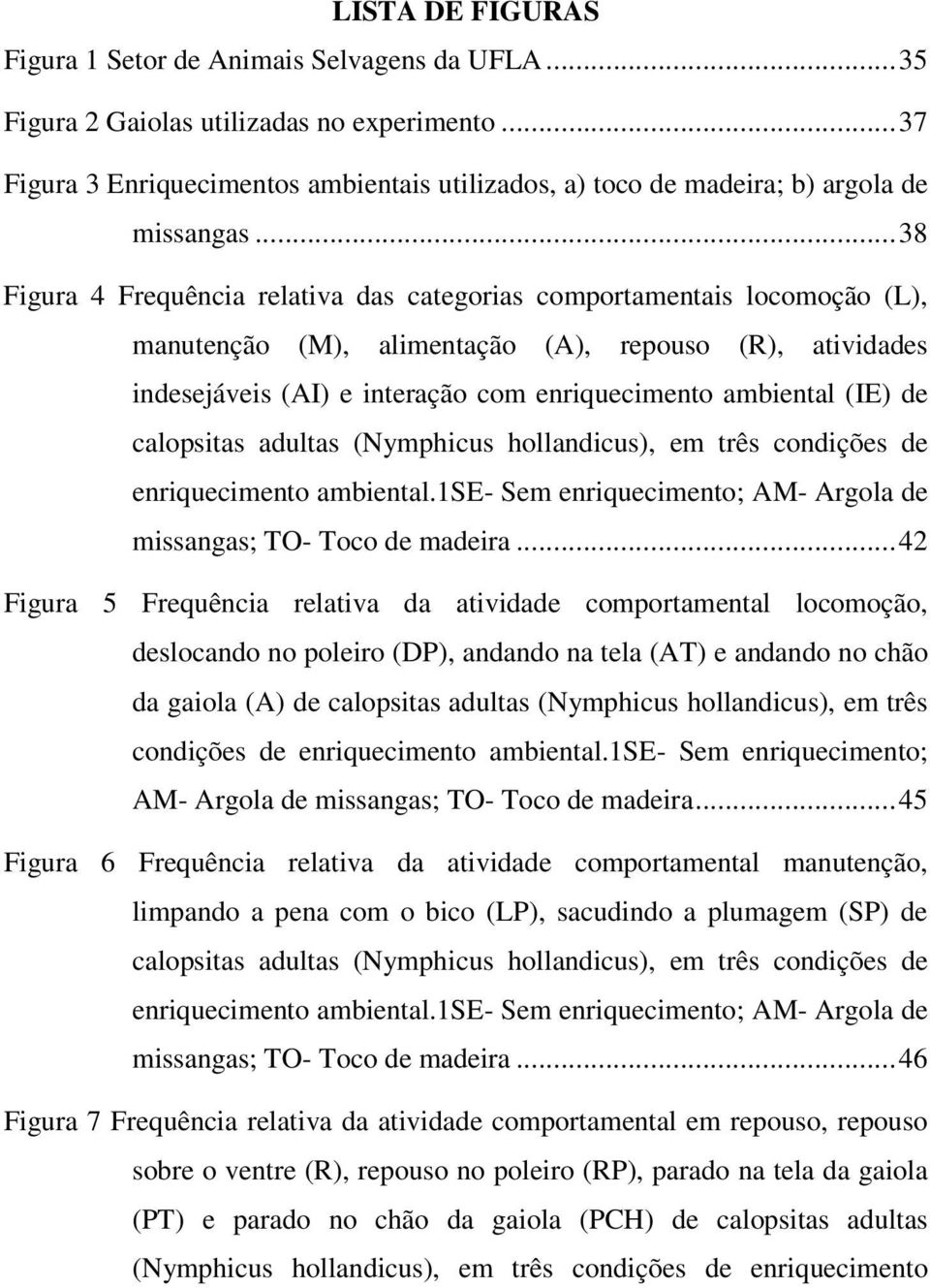 ..38 Figura 4 Frequência relativa das categorias comportamentais locomoção (L), manutenção (M), alimentação (A), repouso (R), atividades indesejáveis (AI) e interação com enriquecimento ambiental