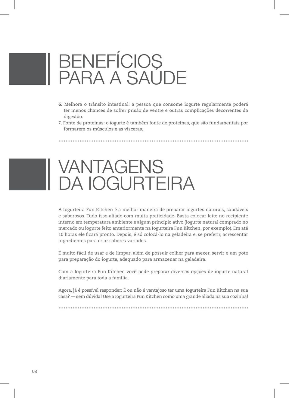 VANTAGENS DA IOGURTEIRA A Iogurteira Fun Kitchen é a melhor maneira de preparar iogurtes naturais, saudáveis e saborosos. Tudo isso aliado com muita praticidade.