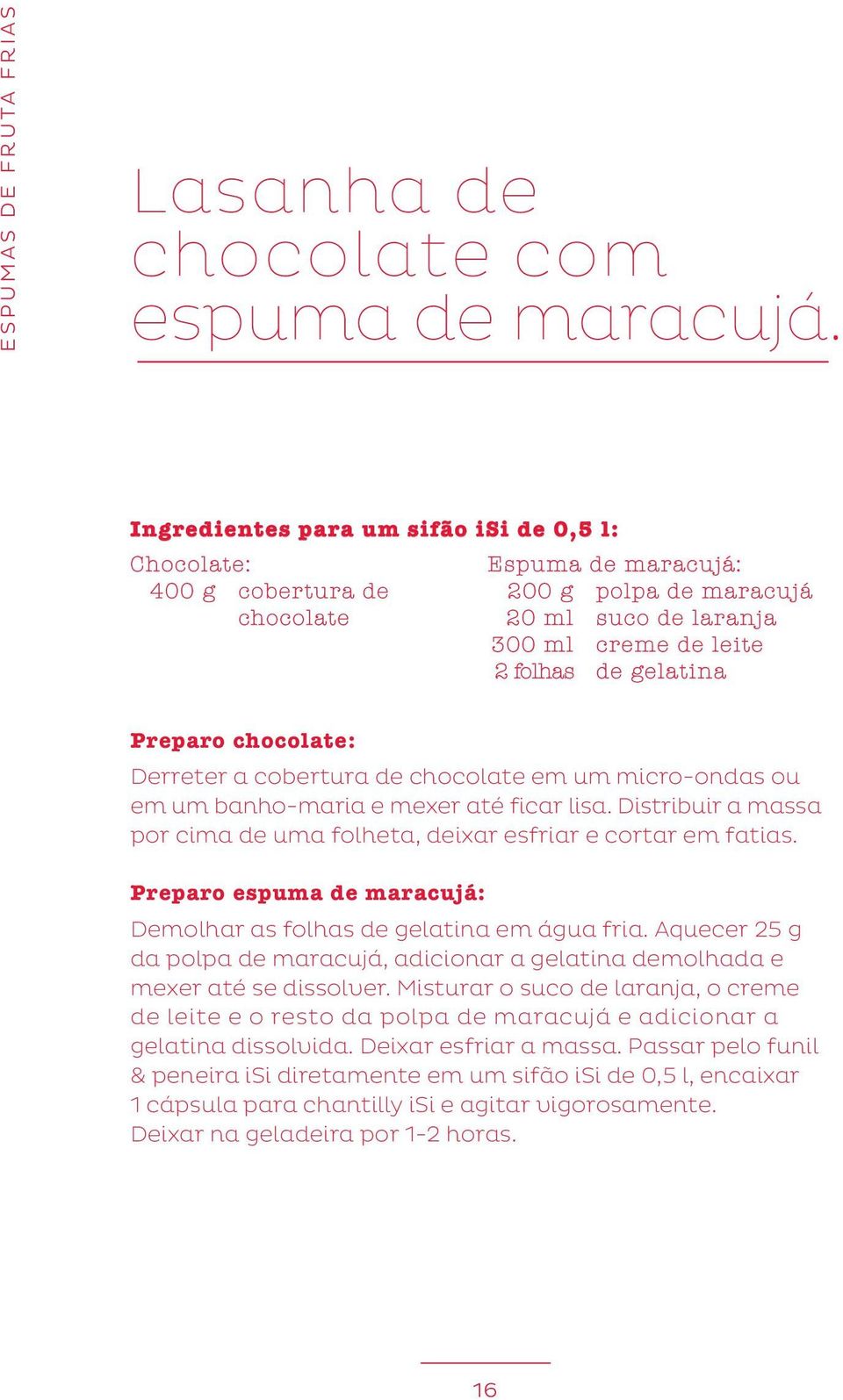 chocolate: Derreter a cobertura de chocolate em um micro-ondas ou em um banho-maria e mexer até ficar lisa. Distribuir a massa por cima de uma folheta, deixar esfriar e cortar em fatias.