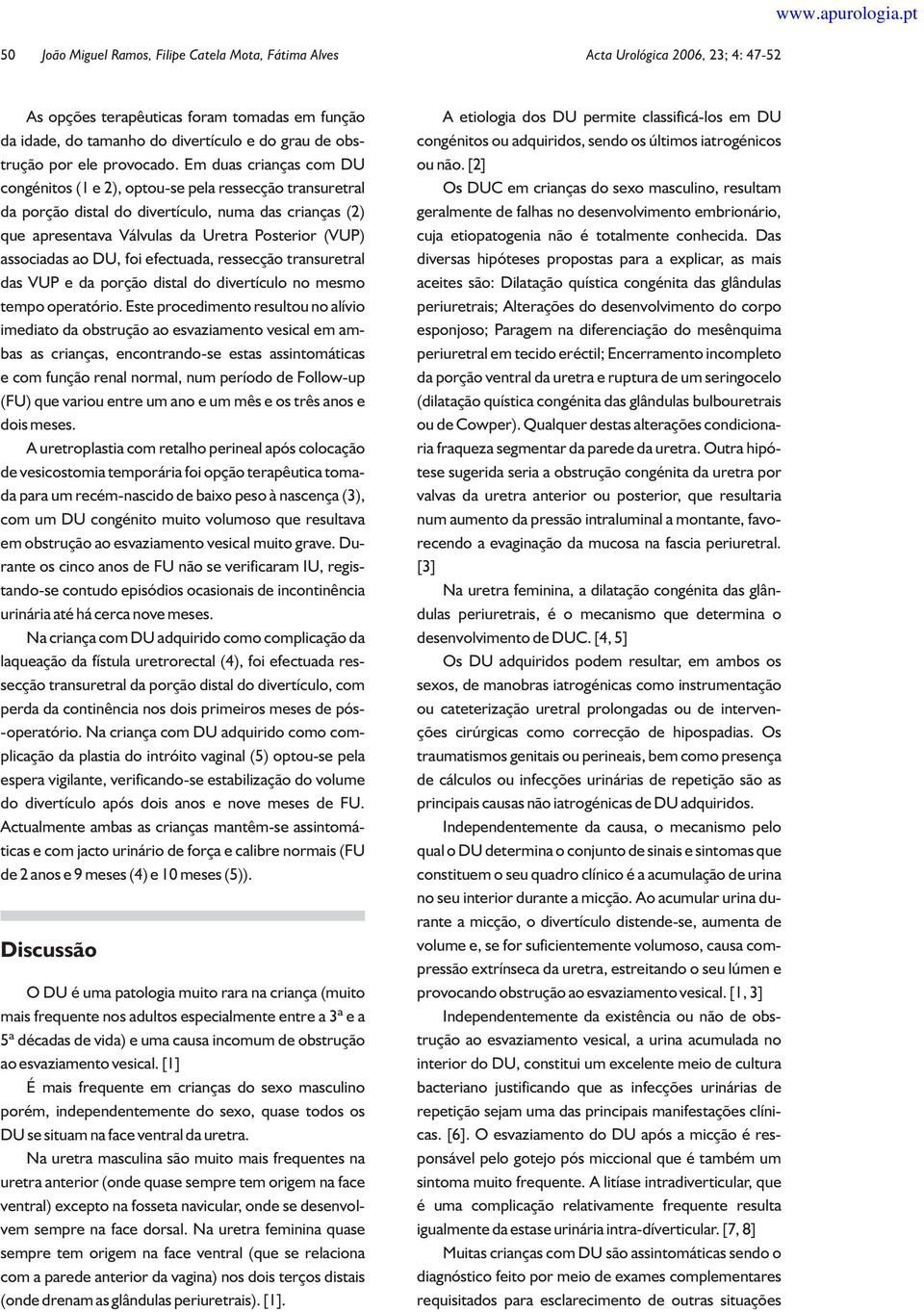 Em duas crianças com DU congénitos (1 e 2), optou-se pela ressecção transuretral da porção distal do divertículo, numa das crianças (2) que apresentava Válvulas da Uretra Posterior (VUP) associadas