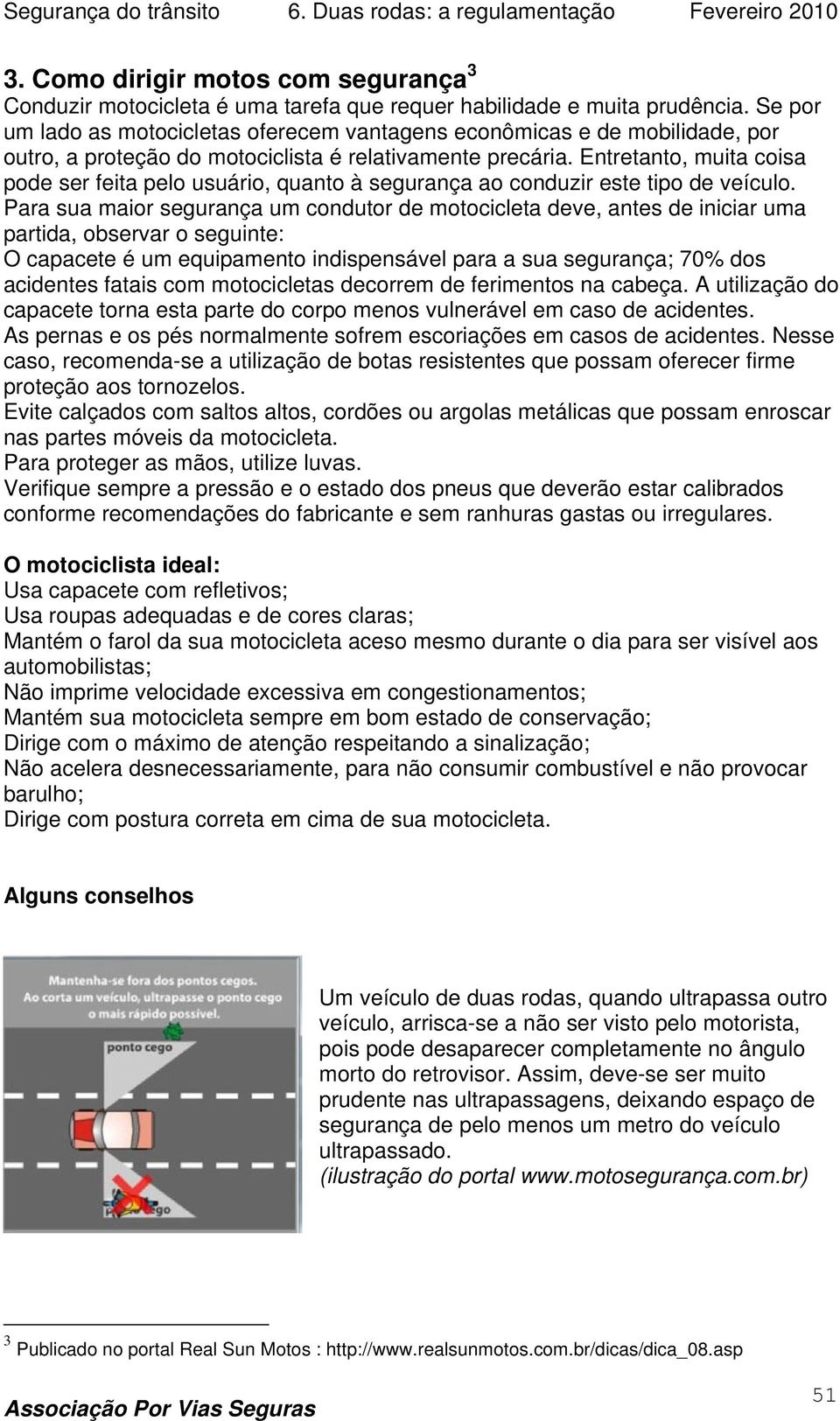 Entretanto, muita coisa pode ser feita pelo usuário, quanto à segurança ao conduzir este tipo de veículo.