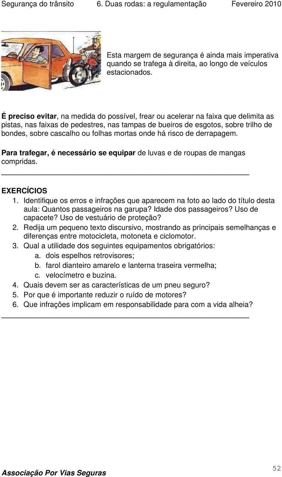 mortas onde há risco de derrapagem. Para trafegar, é necessário se equipar de luvas e de roupas de mangas compridas. EXERCÍCIOS 1.