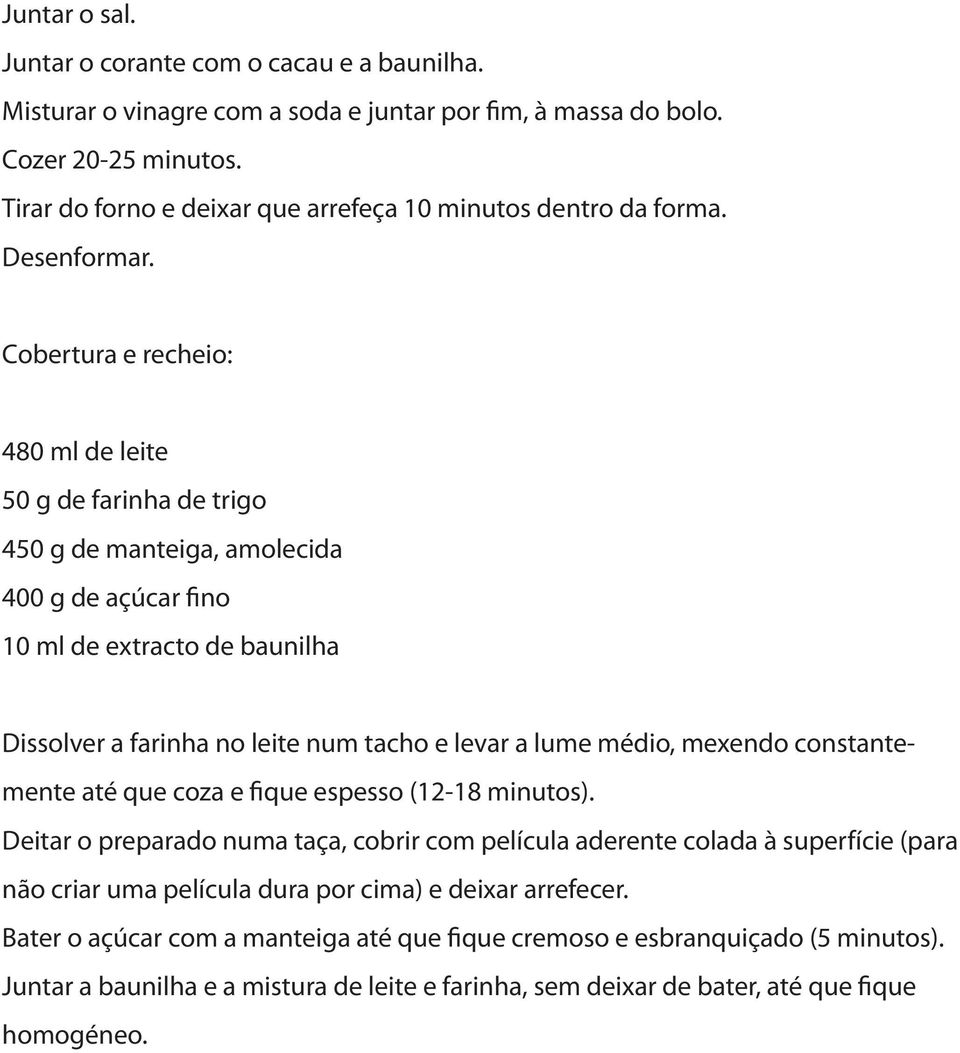 Cobertura e recheio: 480 ml de leite 50 g de farinha de trigo 450 g de manteiga, amolecida 400 g de açúcar fino 10 ml de extracto de baunilha Dissolver a farinha no leite num tacho e levar a lume