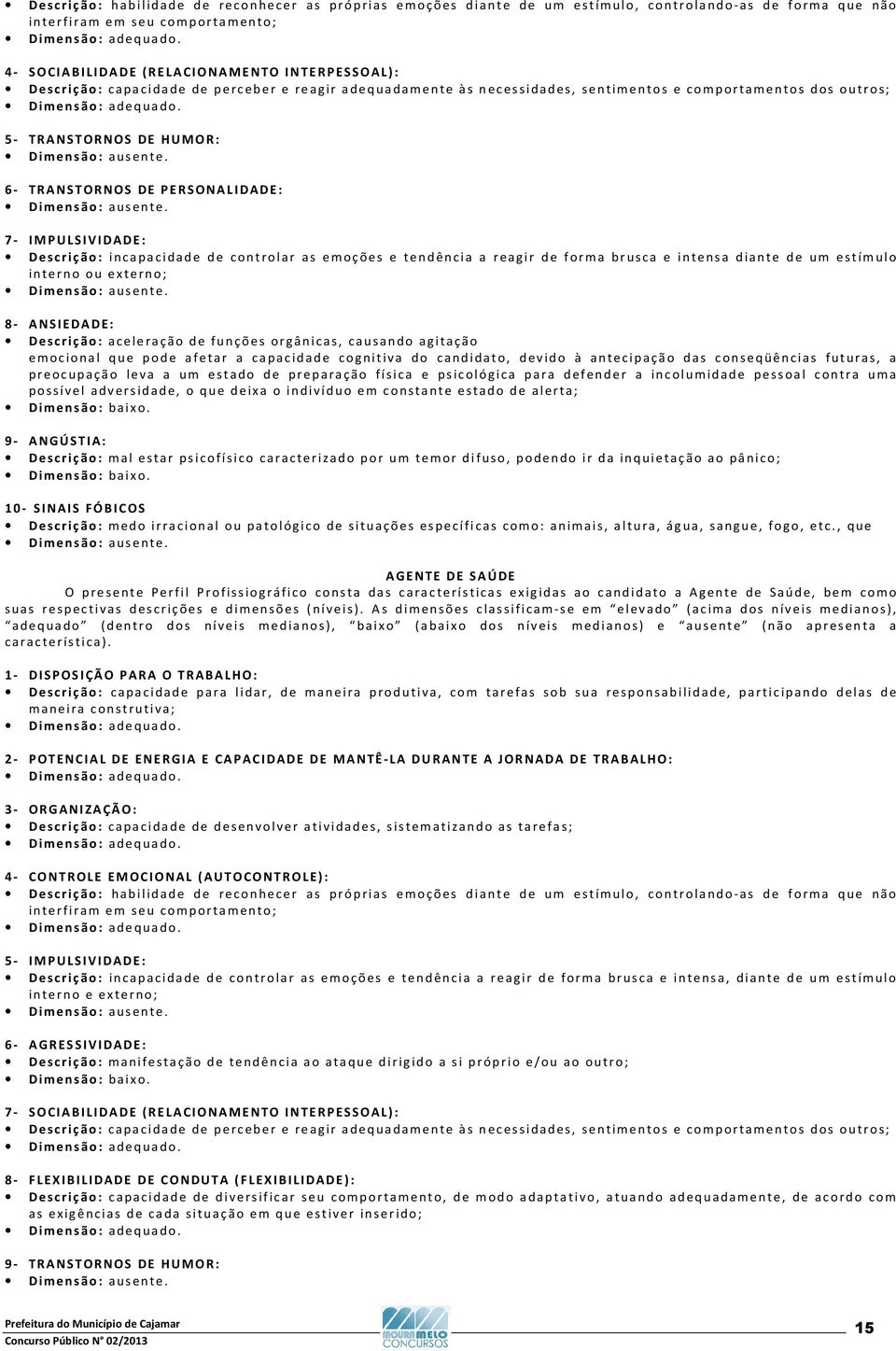 Descrição: incapacidade de controlar as emoções e tendência a reagir de forma brusca e intensa diante de um estímulo interno ou externo; 8- ANSIEDADE: Descrição: aceleração de funções orgânicas,