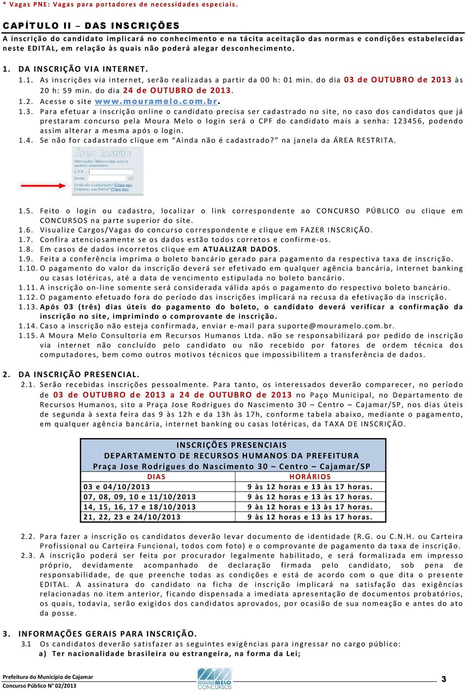 desconhecimento. 1. DA INSCRIÇÃO VIA INTERNET. 1.1. As inscrições via internet, serão realizadas a partir da 00 h: 01 min. do dia 03 de OUTUBRO de 2013 às 20 h: 59 min. do dia 24 de OUTUBRO de 2013.