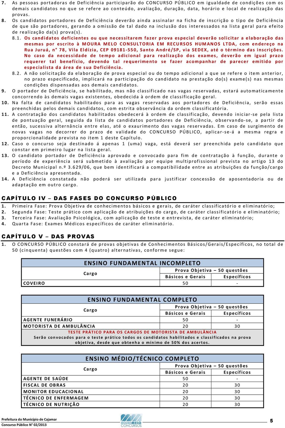 Os candidatos portadores de Deficiência deverão ainda assinalar na ficha de inscrição o tipo de Deficiência de que são portadores, gerando a omissão de tal dado na inclusão dos interessados na lista