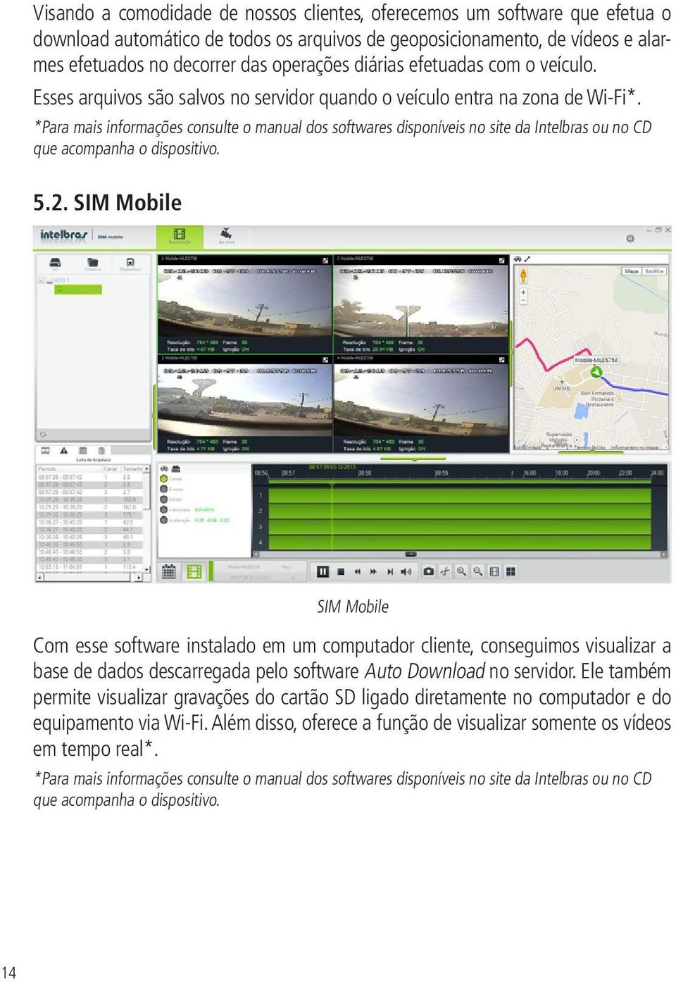 *Para mais informações consulte o manual dos softwares disponíveis no site da Intelbras ou no CD que acompanha o dispositivo. 5.2.