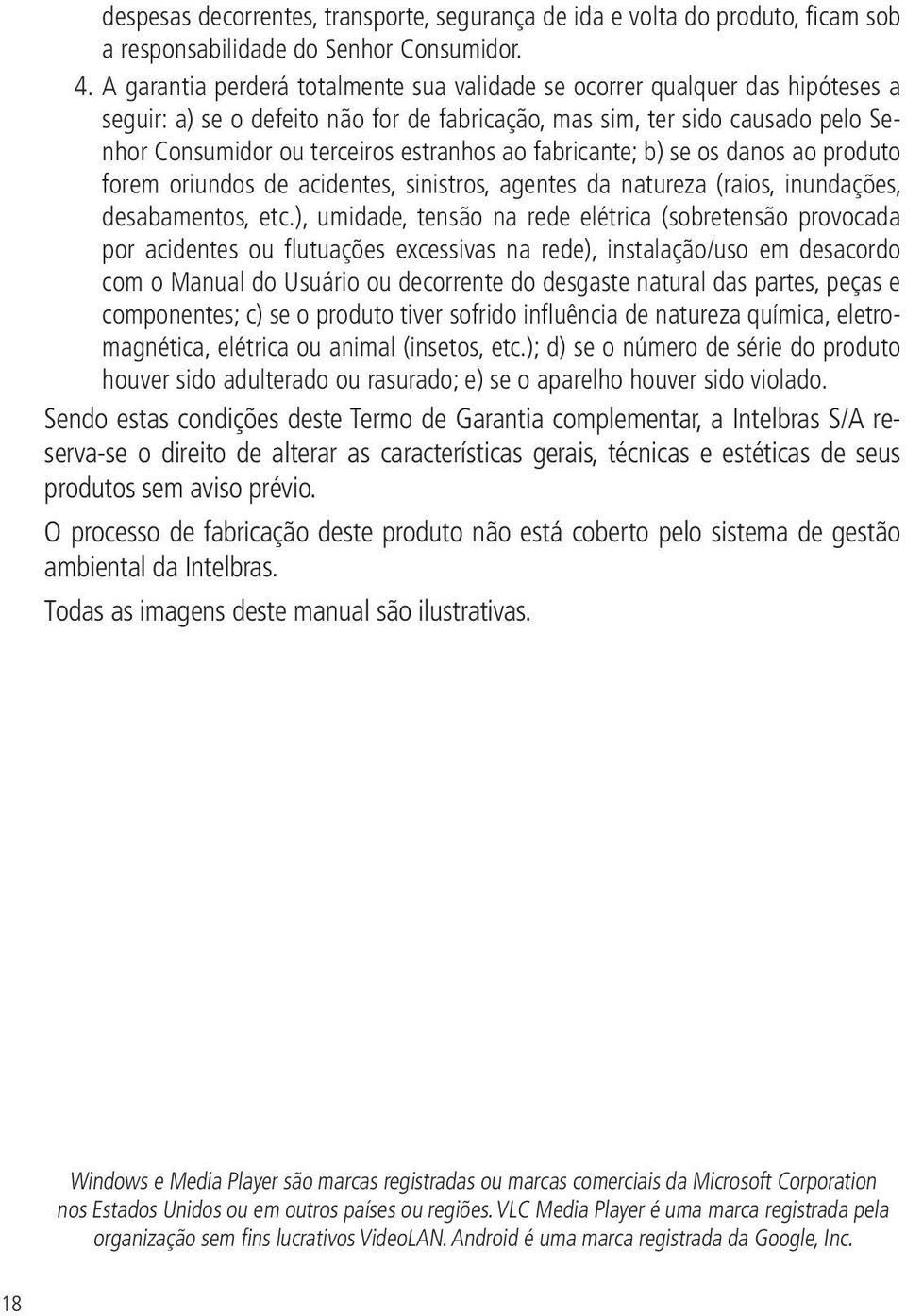 ao fabricante; b) se os danos ao produto forem oriundos de acidentes, sinistros, agentes da natureza (raios, inundações, desabamentos, etc.