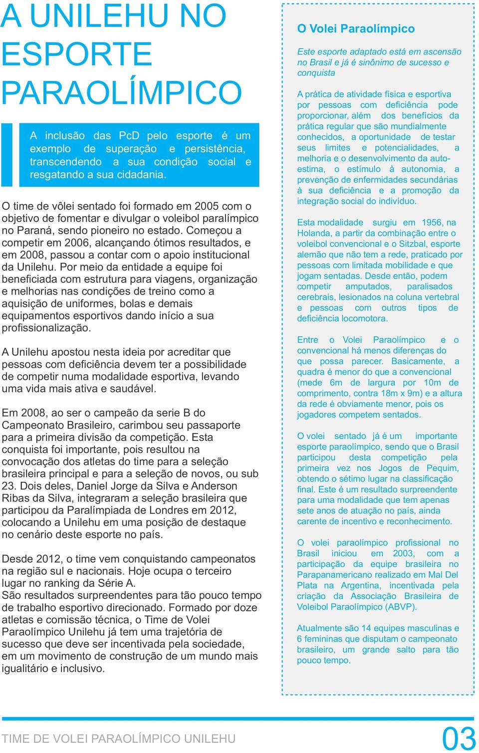 Começou a competir em 2006, alcançando ótimos resultados, e em 2008, passou a contar com o apoio institucional da Unilehu.